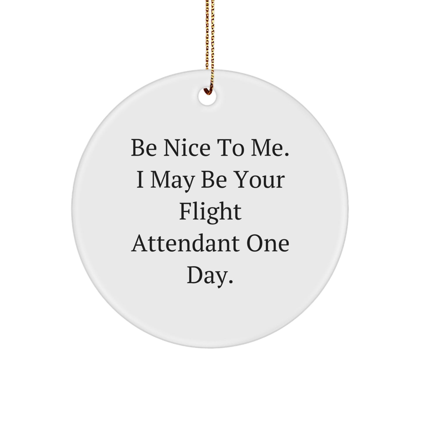 Flight Attendant Gifts from Friends and Family, Funny Christmas Circle Ornament, Be Nice To Me. I May Be Your Flight Attendant One Day. - Image 1