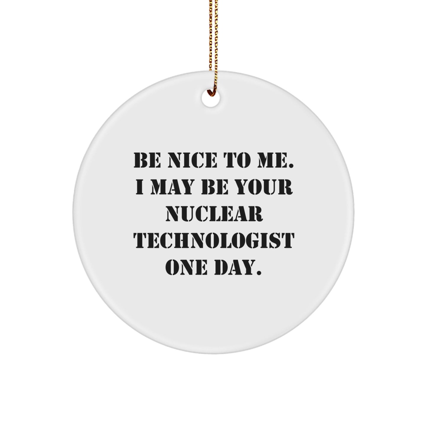 Nuclear Technologist Gifts from Friends, Funny Circle Ornament with 'Be Nice To Me. I May Be Your Nuclear Technologist One Day.' Quote, for Christmas Unique Gifts - Image 1