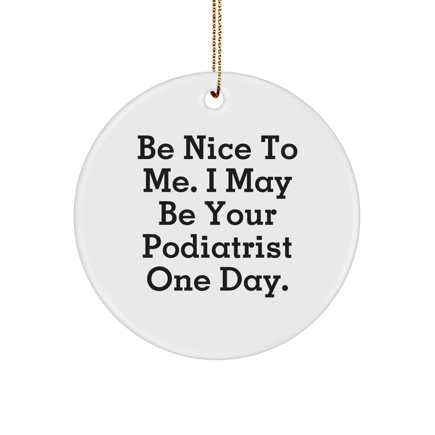 Gifts from Friends and Family - Funny Podiatrist Circle Ornament, 'Be Nice To Me. I May Be Your Podiatrist One Day.' Christmas Unique Ornaments for Podiatrist - Image 1
