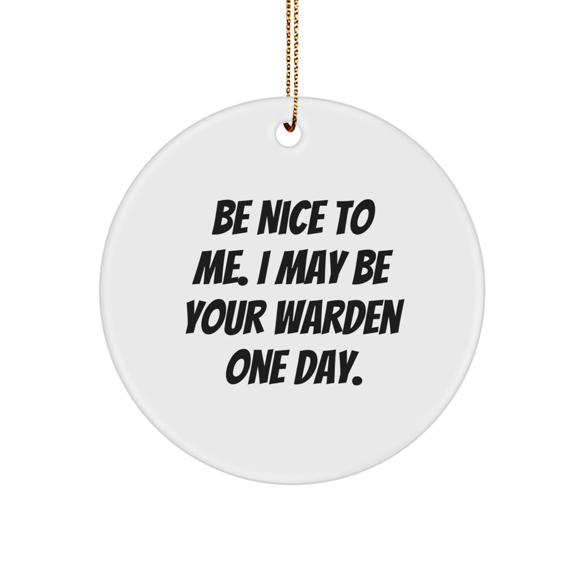 Warden Gifts from Friends, Be Nice To Me. I May Be Your Warden One Day. Christmas Circle Ornament, Funny Quote, Unique Warden Present - Image 1