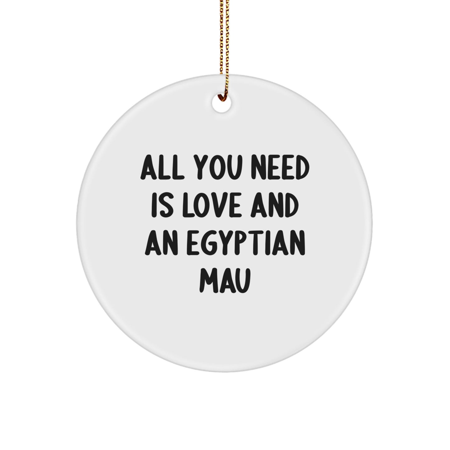 Egyptian Mau Cat Circle Ornament - All You Need Is Love And An Egyptian Mau, Funny Christmas Unique Gift for Egyptian Mau Cat Lovers - Image 1