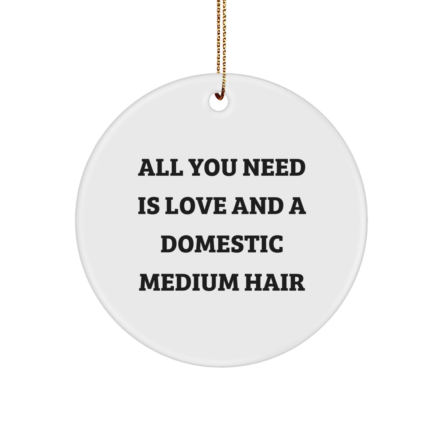 Funny Domestic Medium Hair Gifts for Women, Circle Ornament with 'All You Need Is Love And A Domestic Medium Hair' Quote, Perfect for Christmas Unique Gifts from Friends - Image 1
