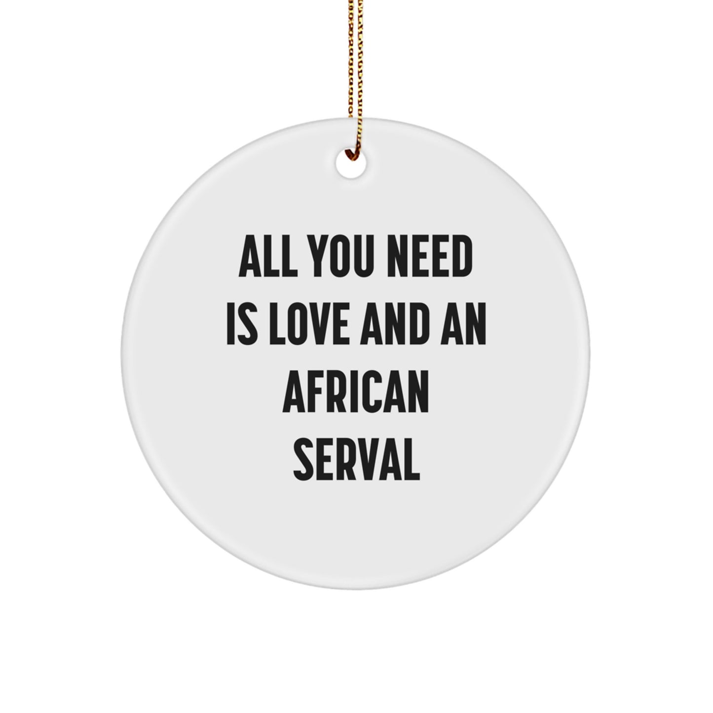 African Serval Cat Gifts, Circle Ornament, and Love: 'All You Need Is Love And An African Serval', Christmas Unique Gifts from Friends, Coworkers, or Family - Image 1