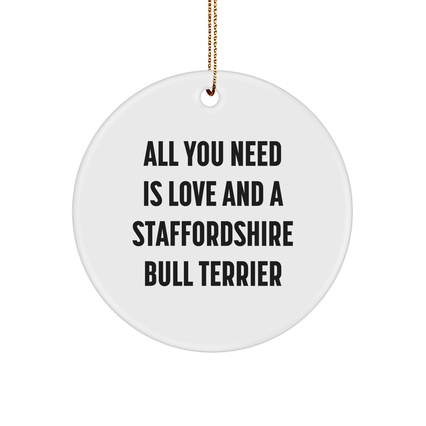 Funny Staffordshire Bull Terrier Dog Gifts - Circle Ornament for Men, Women, Friends, Coworkers, Family - All You Need Is Love And A Staffordshire Bull Terrier - Image 1