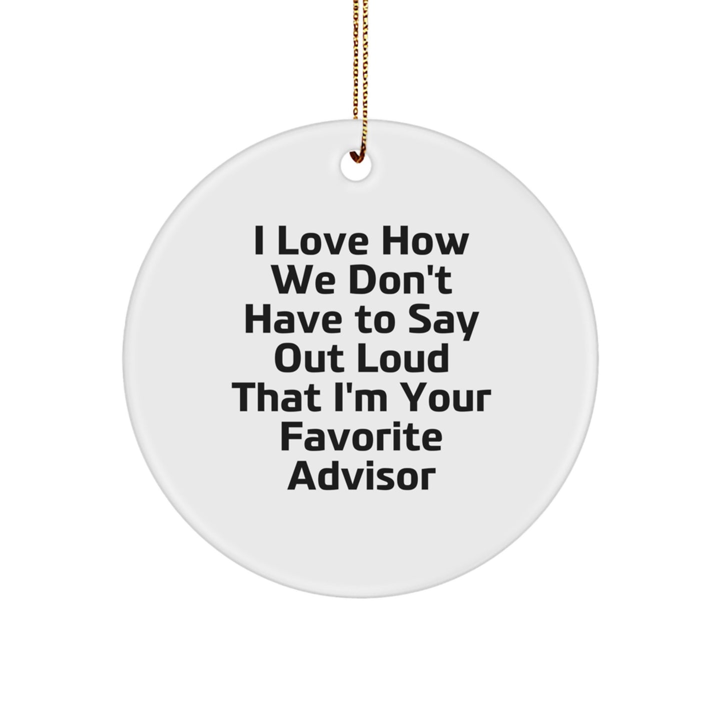 Funny Advisor Gifts from Friends to Favorite Advisors, 'I Love How We Don't Have To Say Out Loud That I'm Your Favorite Advisor' Circle Ornament for Christmas - Image 1