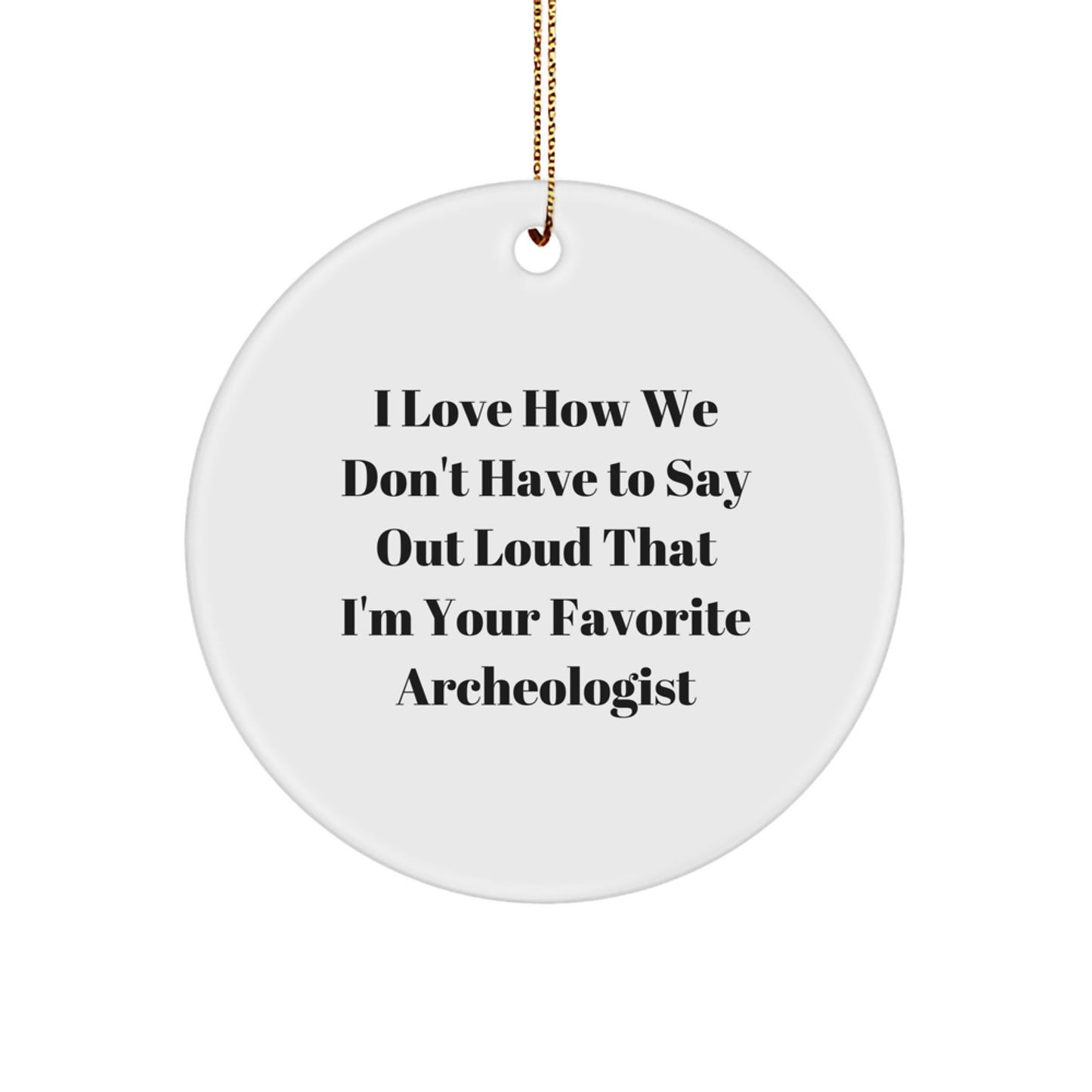 Funny Archeologist Gifts from Friends to Favorite Archeologists, I Love How We Don't Have to Say Out Loud That I'm Your Favorite, Circle Ornament for Christmas - Image 1