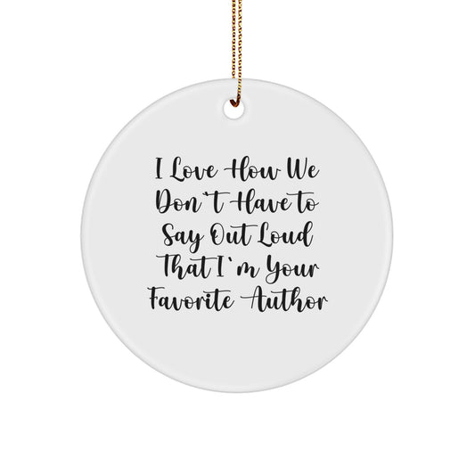 Funny Author Gifts - I Love How We Don't Have To Say Out Loud That I'm Your Favorite Author Circle Ornament, Gifts from Friends, Author's Favorite Christmas Unique Gifts - Image 1