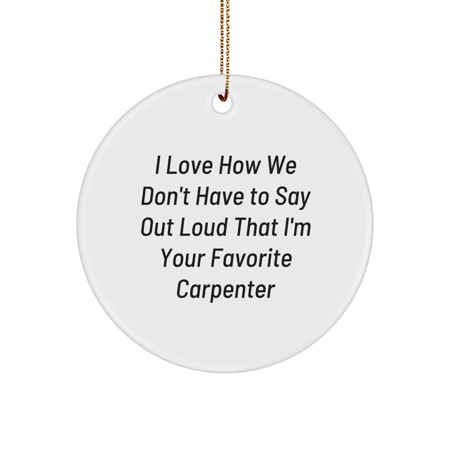 Funny Carpenter Gifts from Friends - I Love How We Don't Have To Say Out Loud That I'm Your Favorite Carpenter Circle Ornament for Christmas - Image 1