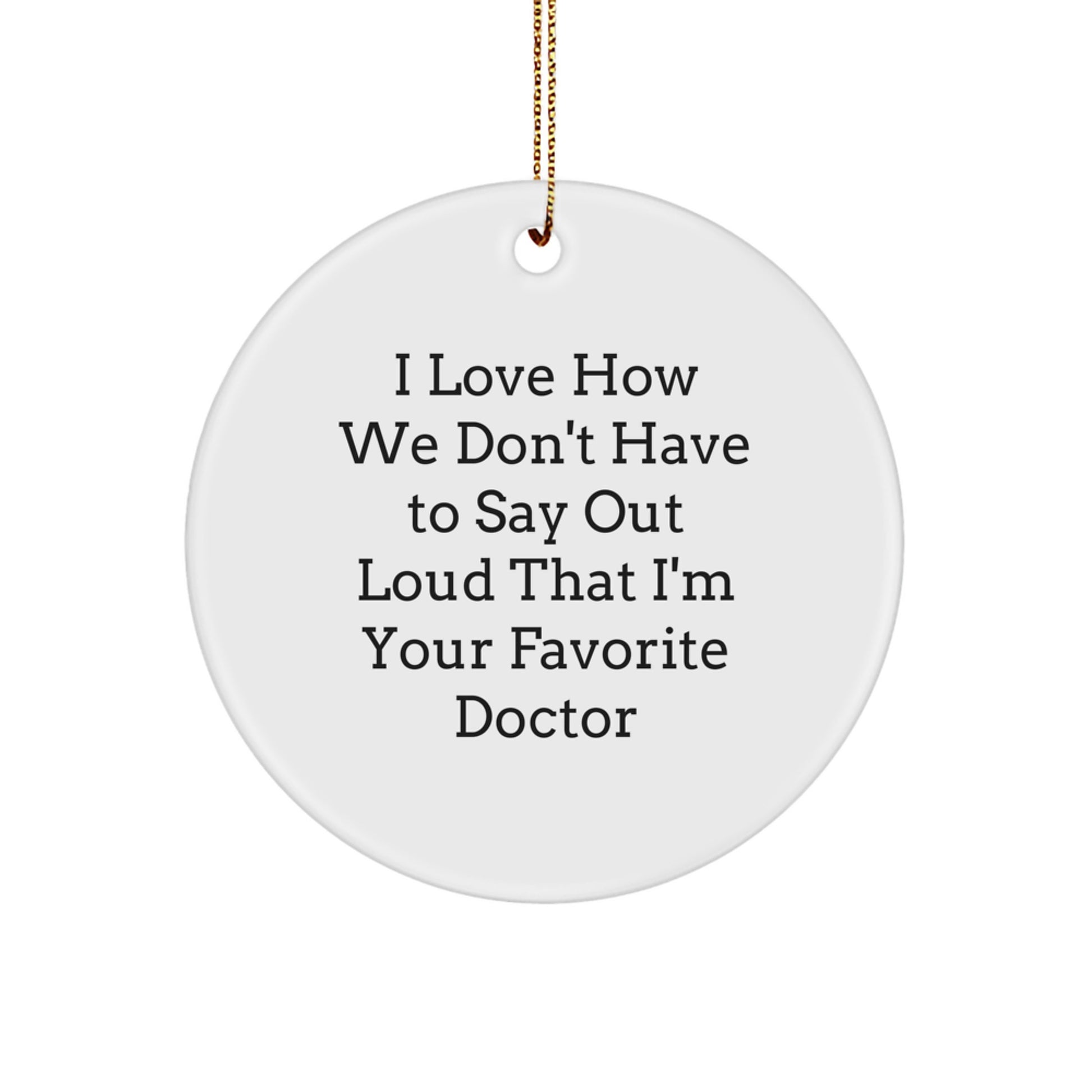 Funny Doctor Gifts from Friends - Circle Ornament with I Love How We Don't Have To Say Out Loud That I'm Your Favorite Doctor Quote for Christmas - Image 1