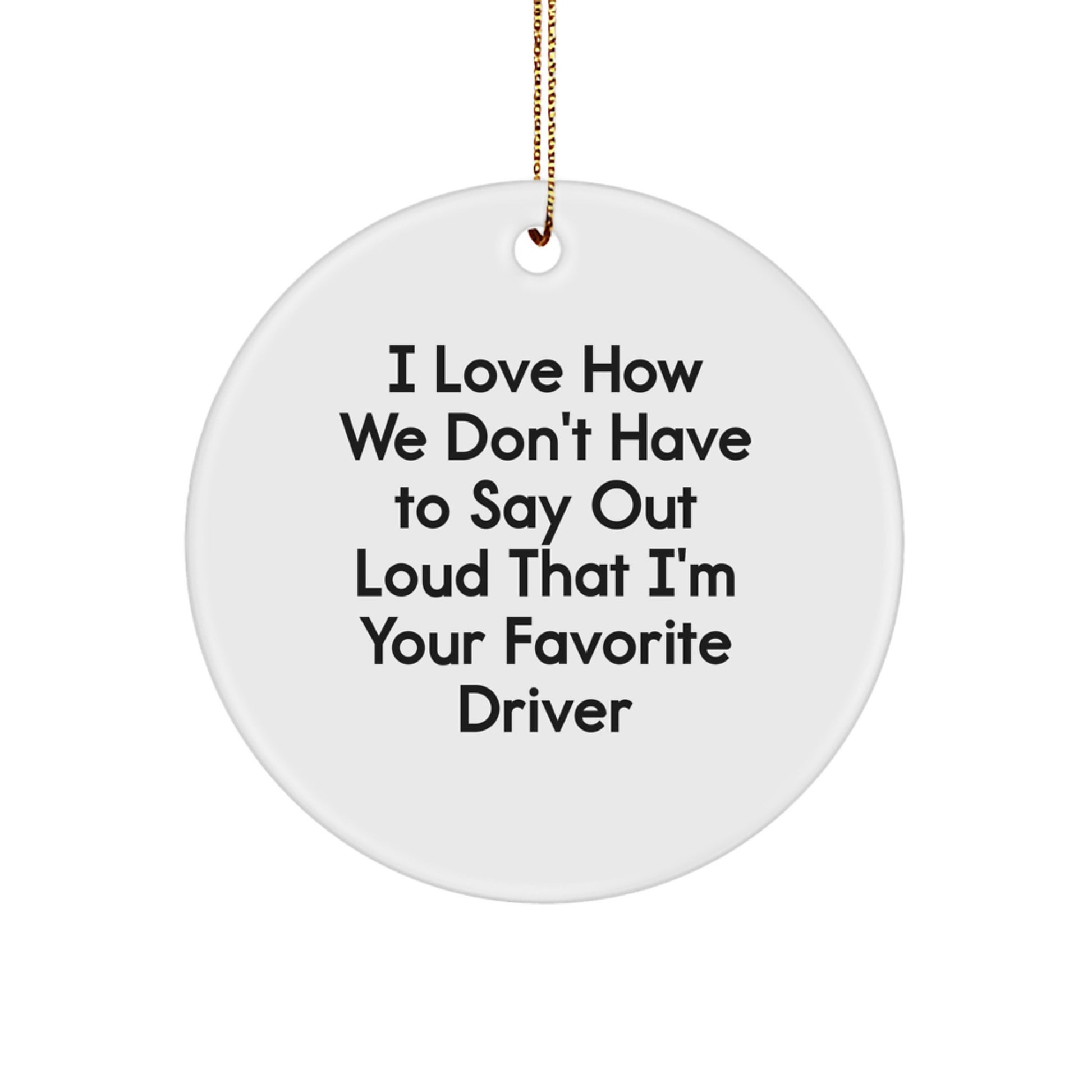 Funny Driver Gifts from Friends - I Love How We Don't Have To Say Out Loud That I'm Your Favorite Driver Circle Ornament for Men, Women, or Coworkers - Christmas Unique Gifts - Image 1