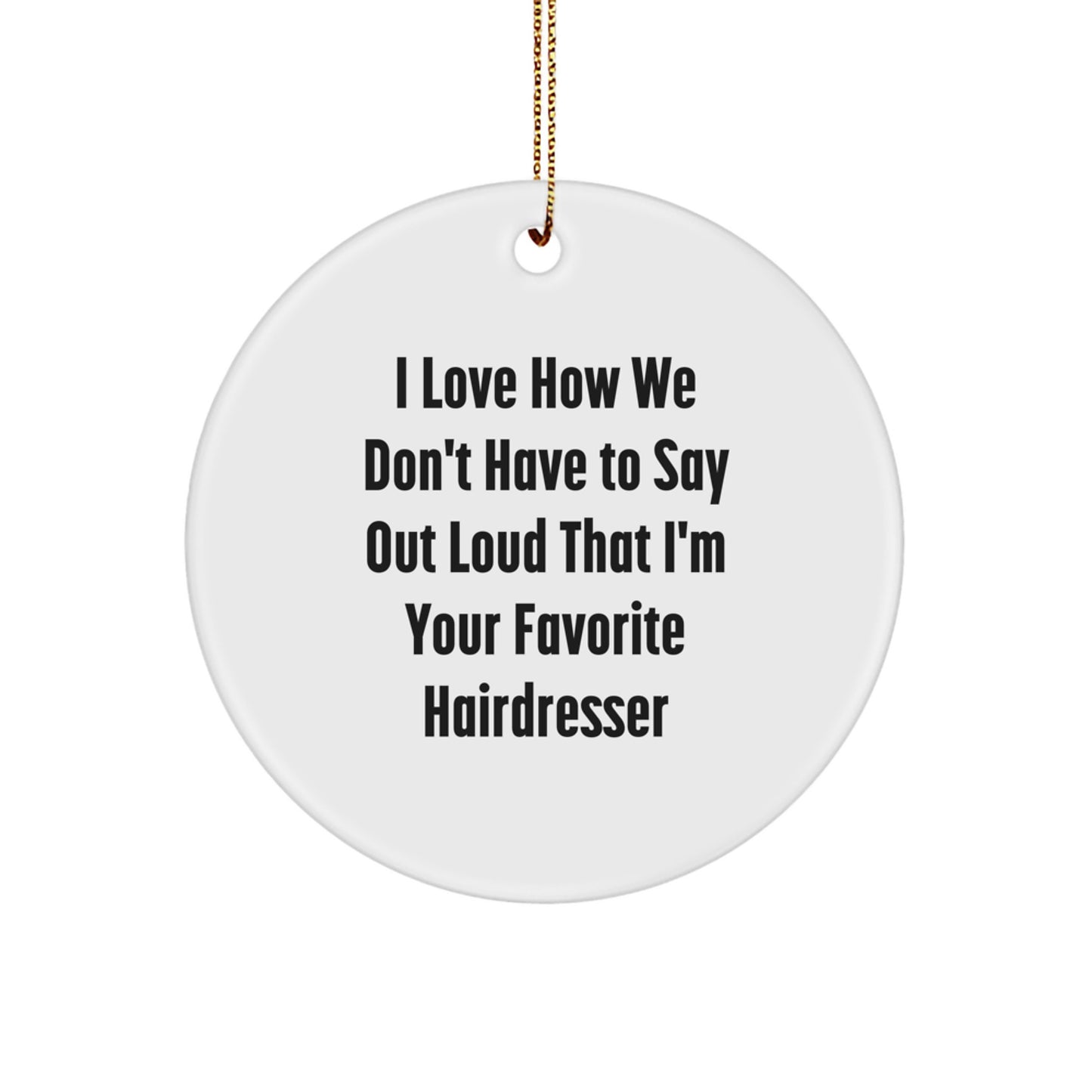 Funny Hairdresser Gifts from Friends - I Love How We Don't Have To Say Out Loud That I'm Your Favorite Hairdresser Circle Ornament for Christmas - Image 1