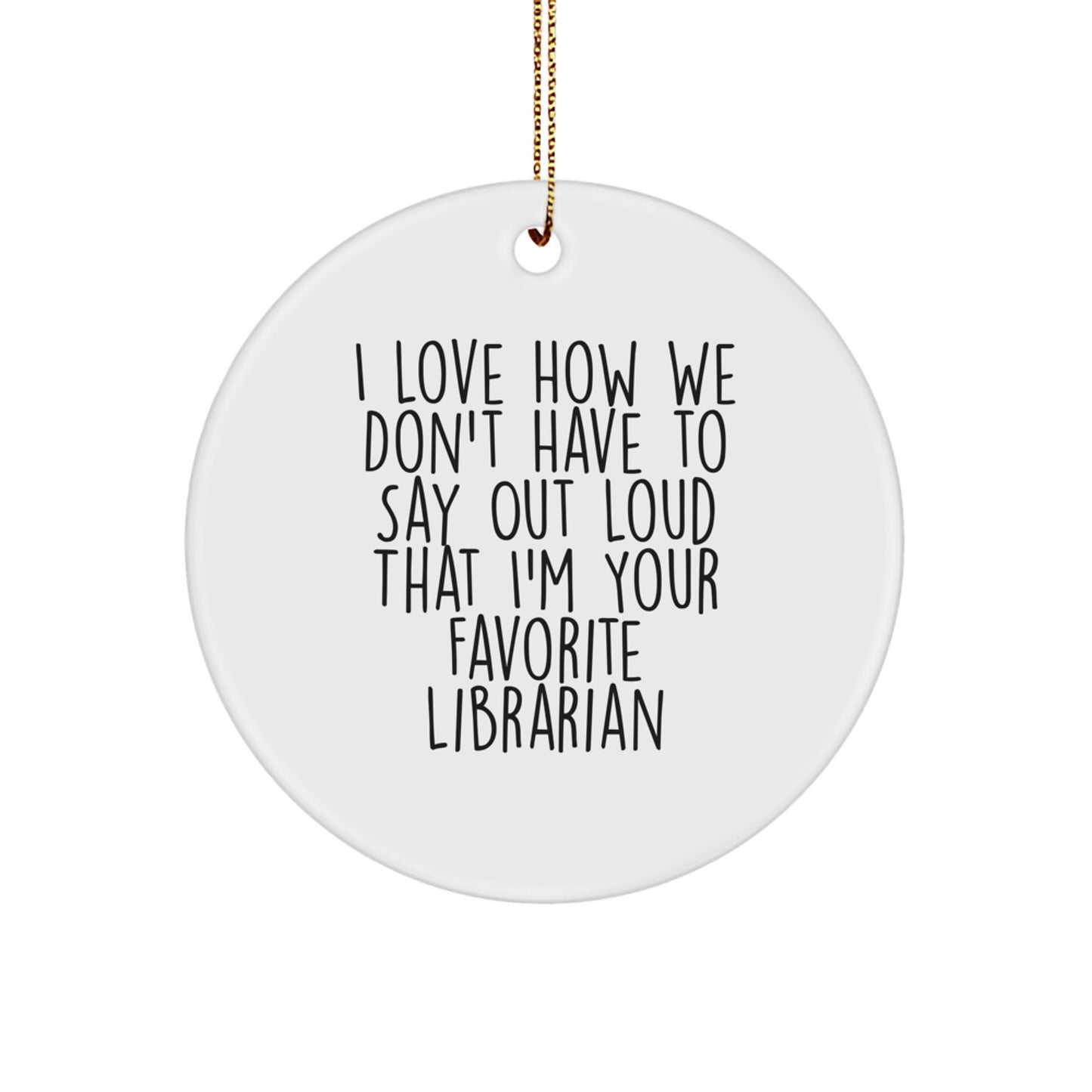 Librarian Gifts from Friends and Family, I Love How We Don't Have To Say Out Loud That I'm Your Favorite Librarian, Circle Ornament for Christmas - Image 1
