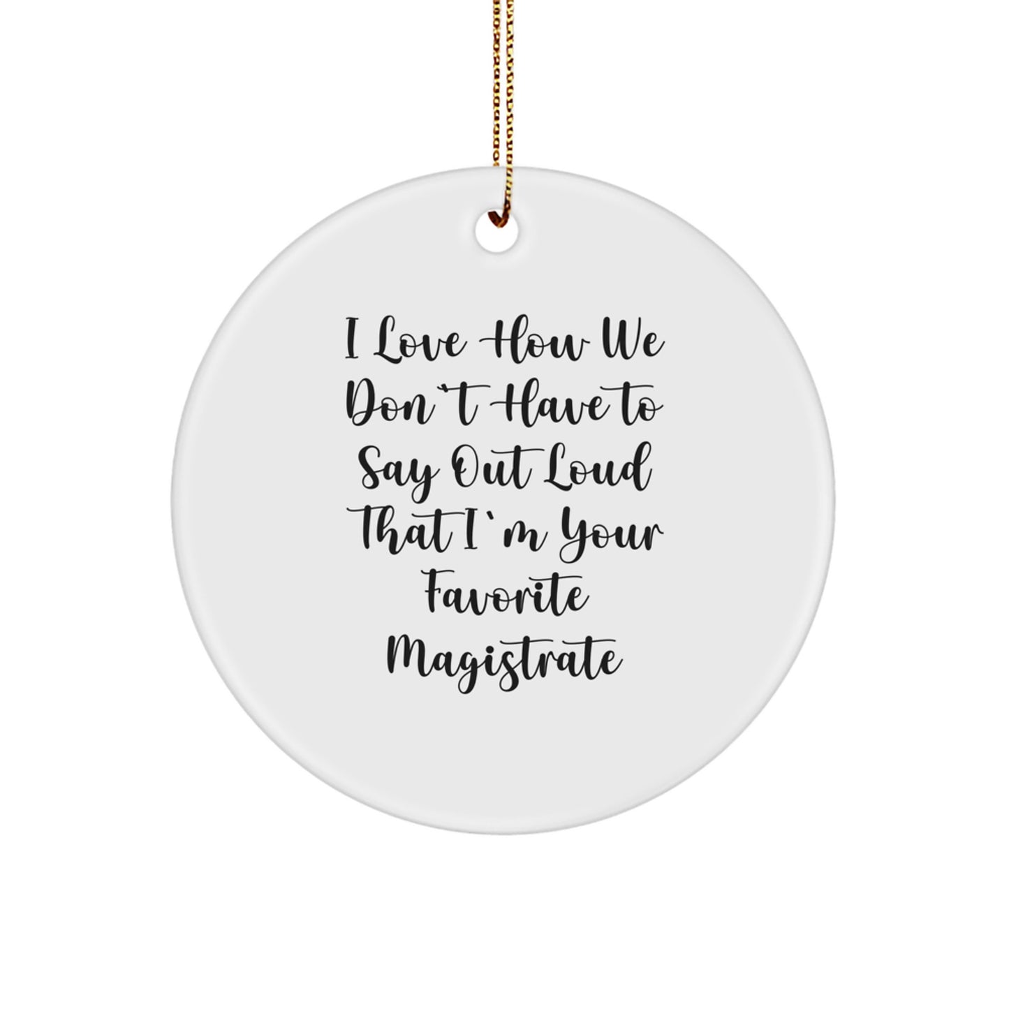 Funny Magistrate Gifts for Men from Friends - Circle Ornament with 'I Love How We Don't Have To Say Out Loud That I'm Your Favorite Magistrate' Quote, Christmas Unique Gifts - Image 1