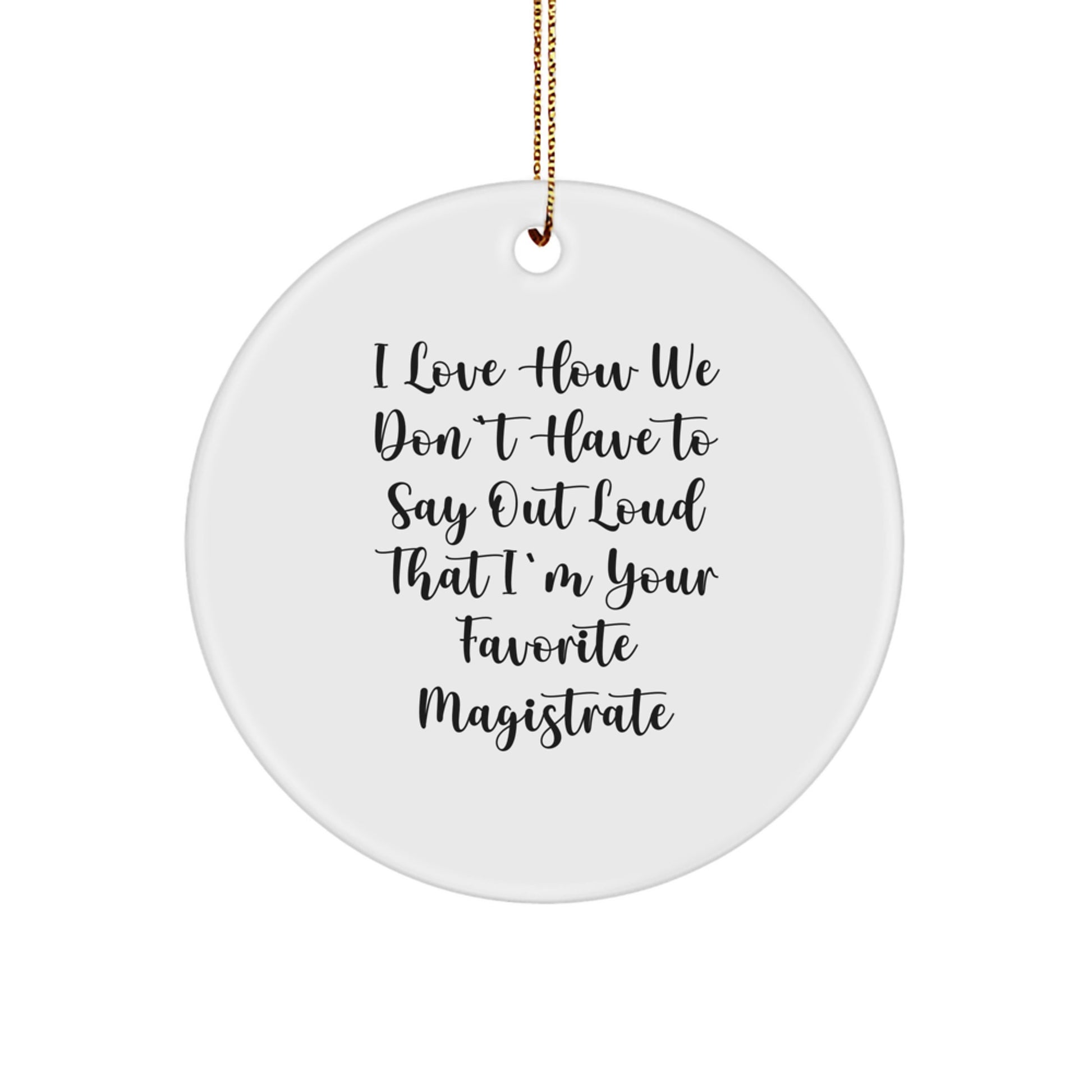 Funny Magistrate Gifts for Men from Friends - Circle Ornament with 'I Love How We Don't Have To Say Out Loud That I'm Your Favorite Magistrate' Quote, Christmas Unique Gifts - Image 1