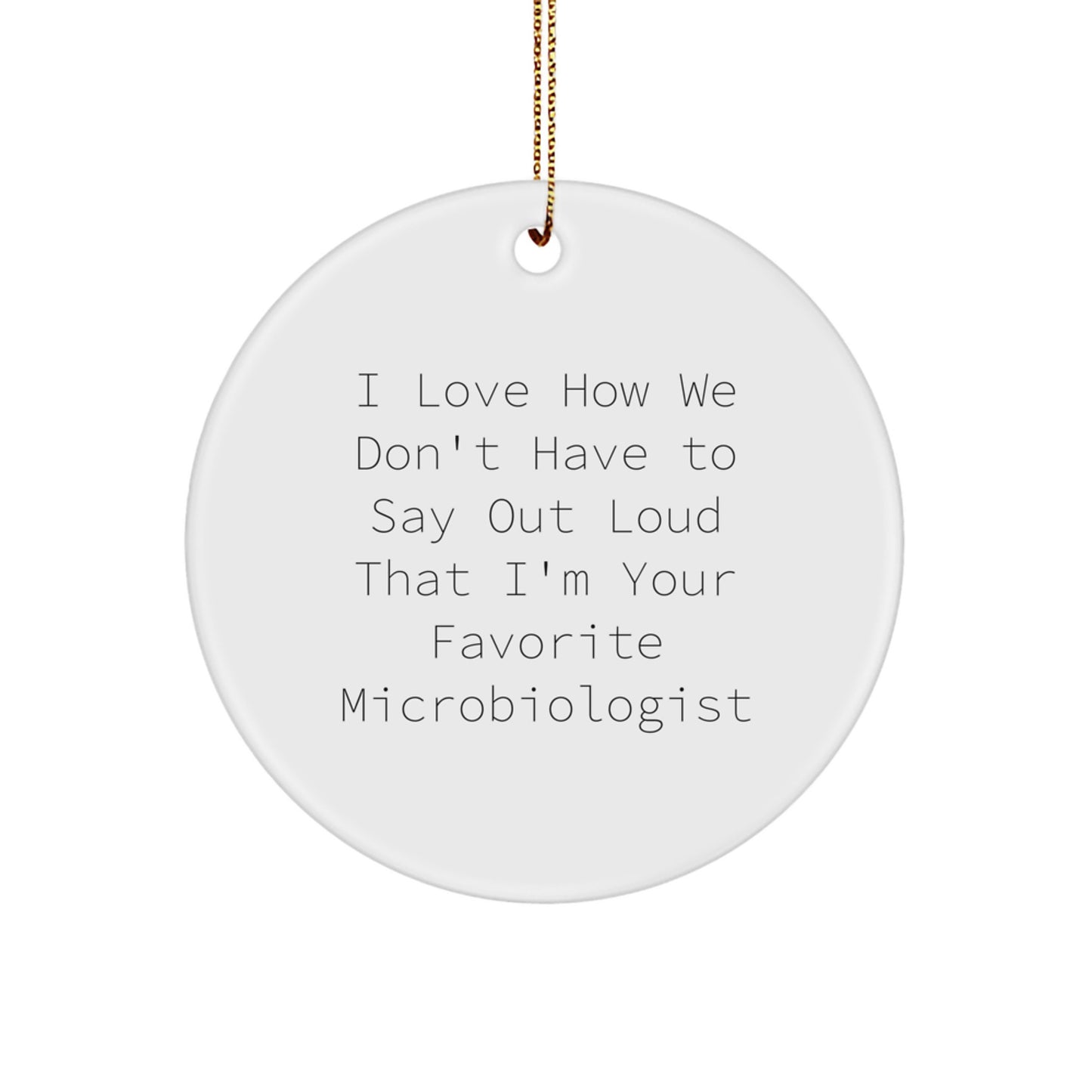 Funny Microbiologist Gifts - Circle Ornament from Family and Friends - I Love How We Don't Have To Say Out Loud That I'm Your Favorite Microbiologist - Image 1