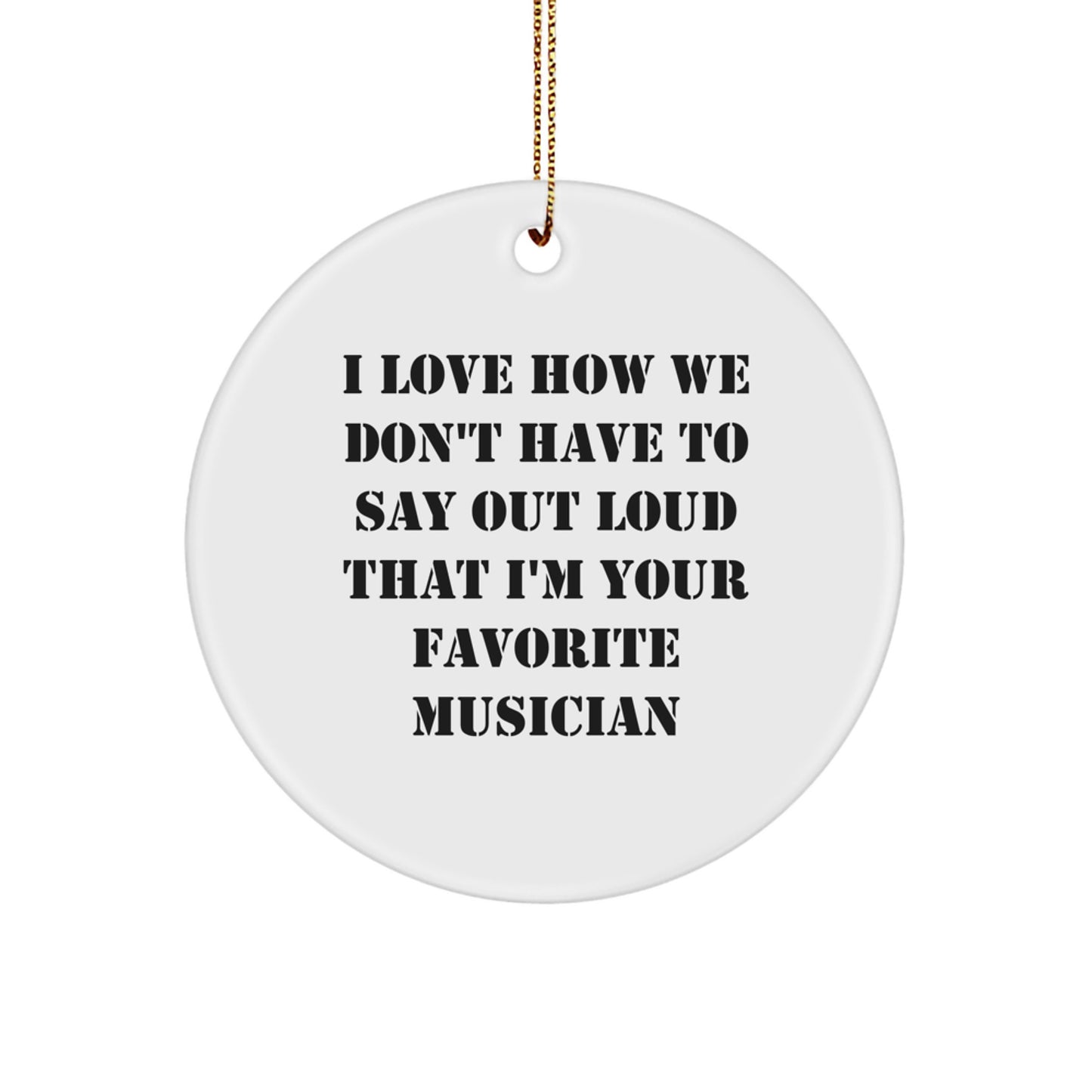 Funny Musician Gifts for Him from Friends - I Love How We Don't Have to Say Out Loud That I'm Your Favorite Musician Circle Ornament, White, 2.75" Tall, Perfect for Christmas - Image 1