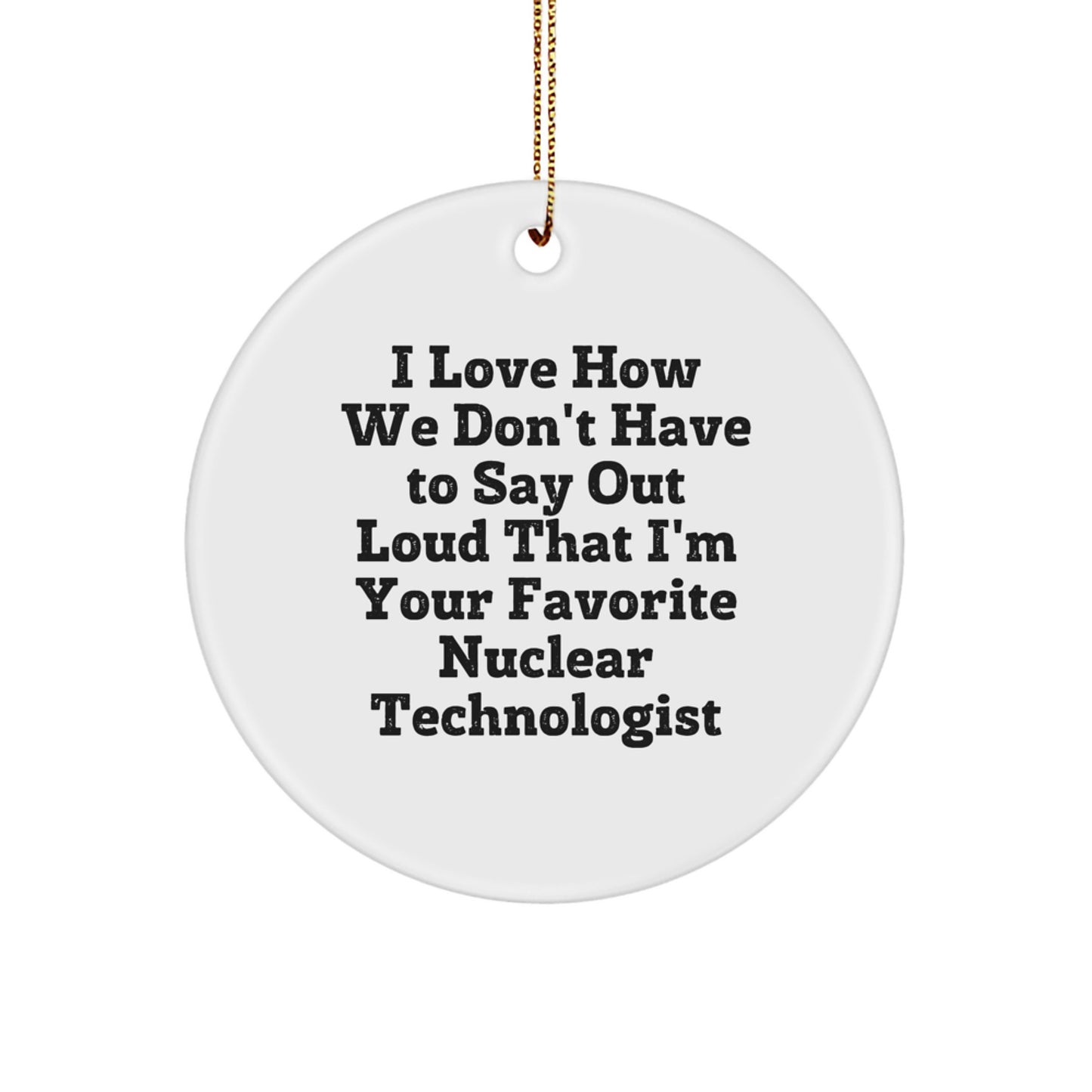 Funny Nuclear Technologist Gifts from Friends, Unique Circle Ornament for Men, Women, Coworkers, Family - I Love How We Don't Have To Say Out Loud That I'm Your Favorite Nuclear Technologist - Image 1
