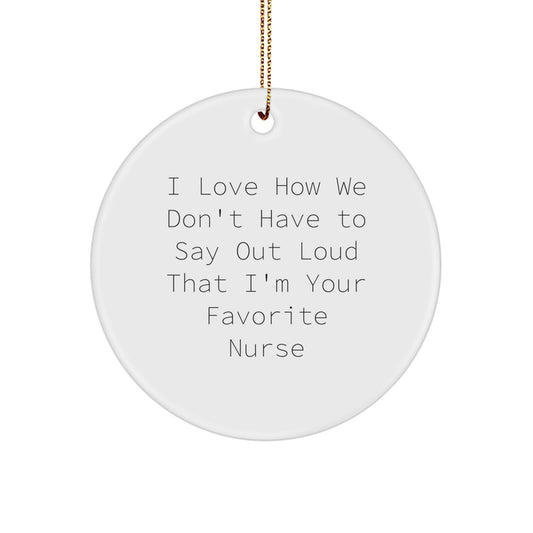 Funny Nurse Gifts from Friends, Coworkers, or Family - 'I Love How We Don't Have To Say Out Loud That I'm Your Favorite Nurse' Circle Ornament for Christmas - Image 1