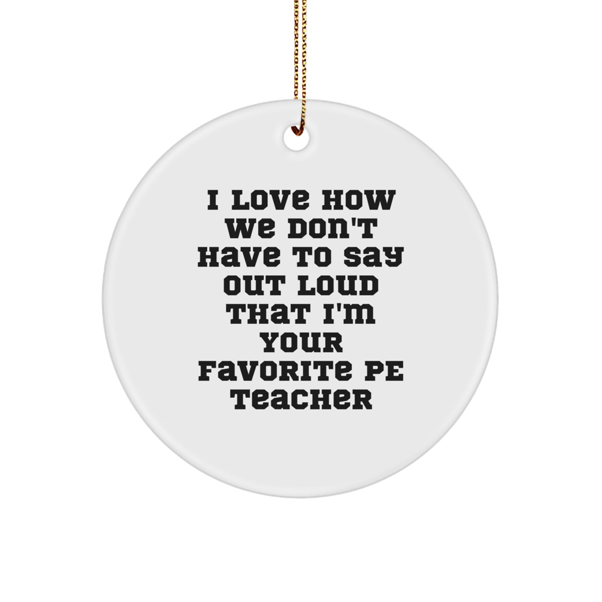 Gifts from Friends for PE Teachers, Funny Circle Ornament, I Love How We Don't Have To Say Out Loud That I'm Your Favorite PE Teacher, Christmas Unique - Image 1