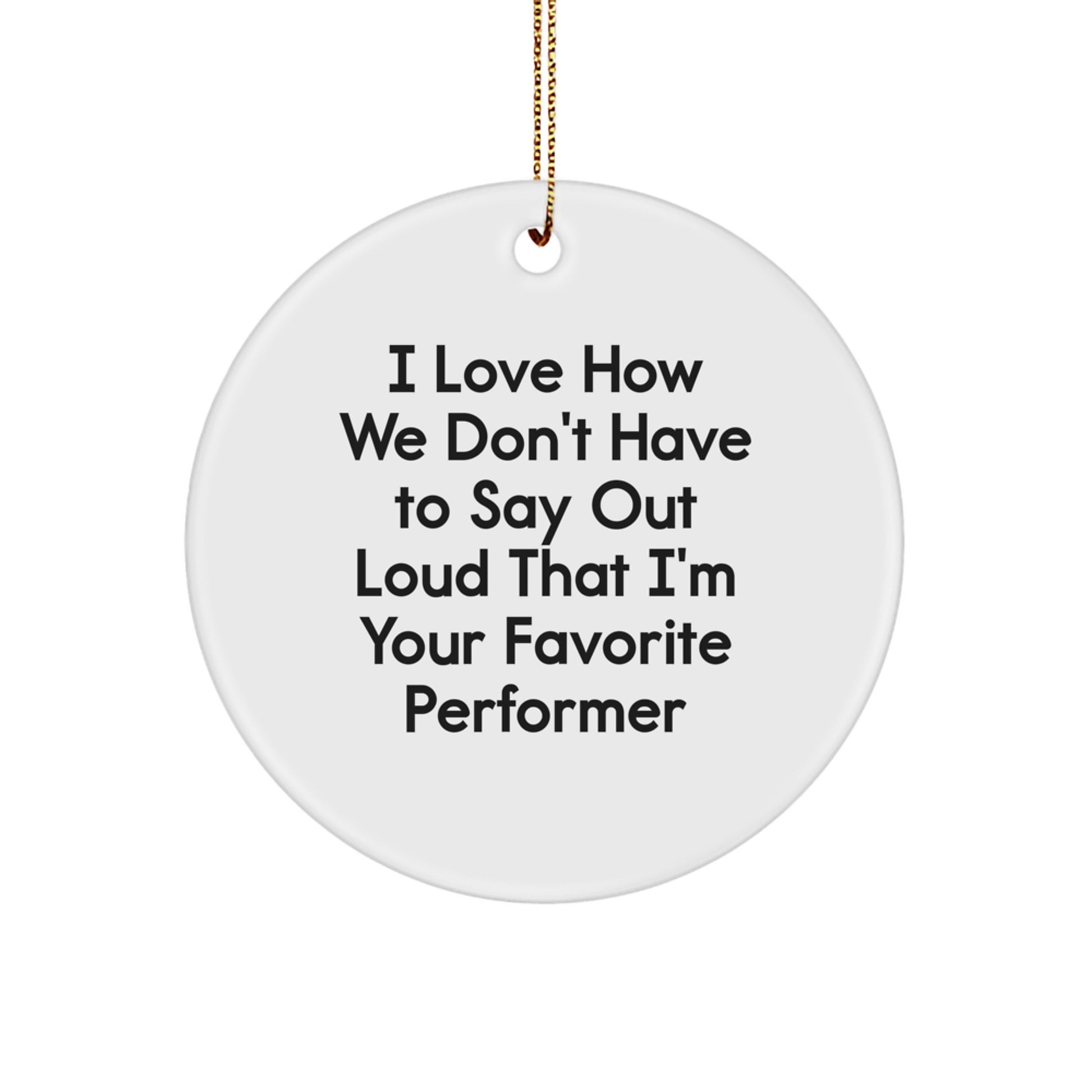 Funny Performer Gifts from Friends for Favorite Performer Circle Ornament, I Love How We Don't Have To Say Out Loud - Image 1