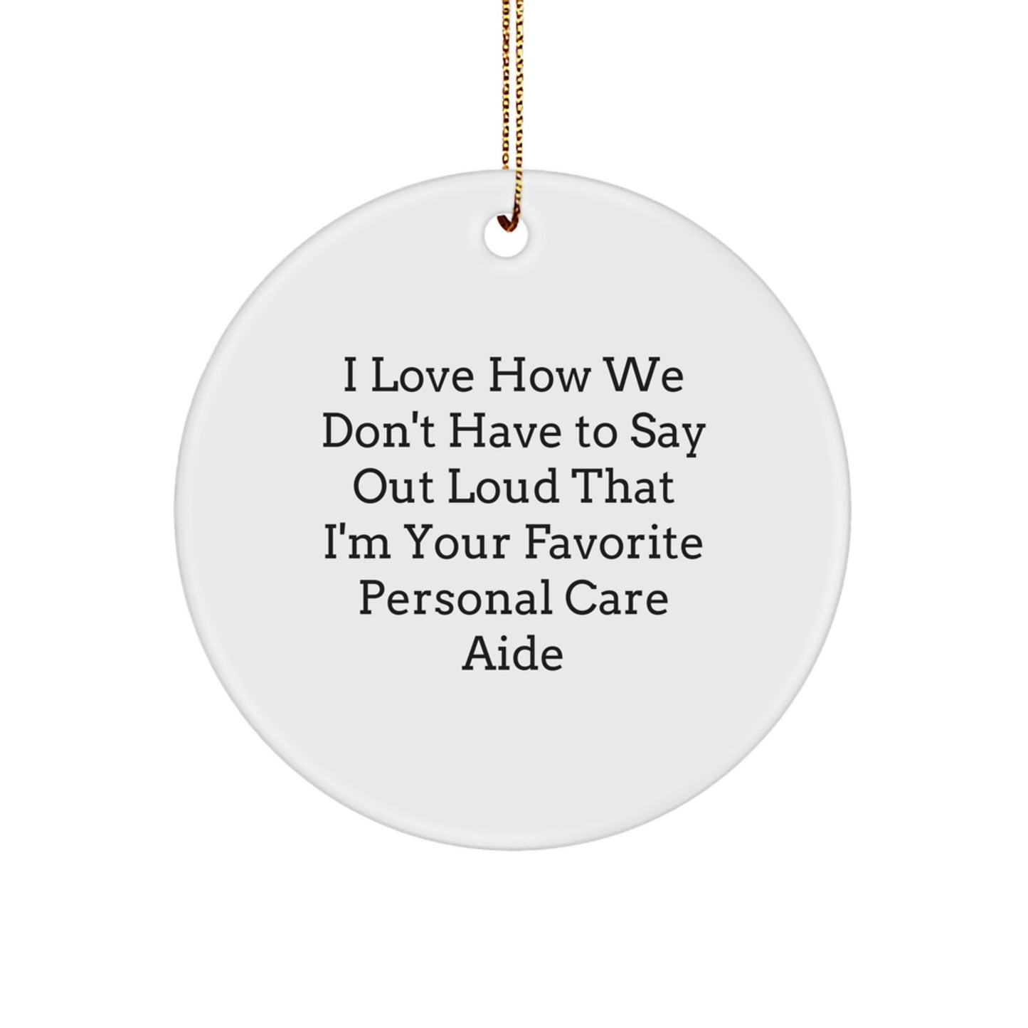 Funny Personal Care Aide Gifts from Friends, Coworkers, or Family - 'I Love How We Don't Have To Say Out Loud That I'm Your Favorite Personal Care Aide' Circle Ornament for Christmas - Image 1