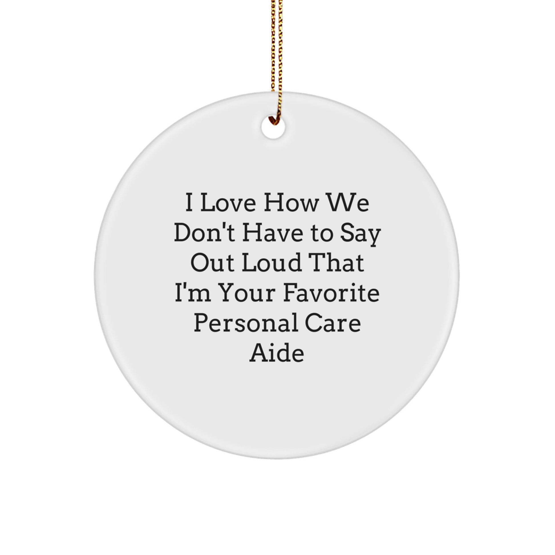 Funny Personal Care Aide Gifts from Friends, Coworkers, or Family - 'I Love How We Don't Have To Say Out Loud That I'm Your Favorite Personal Care Aide' Circle Ornament for Christmas - Image 1