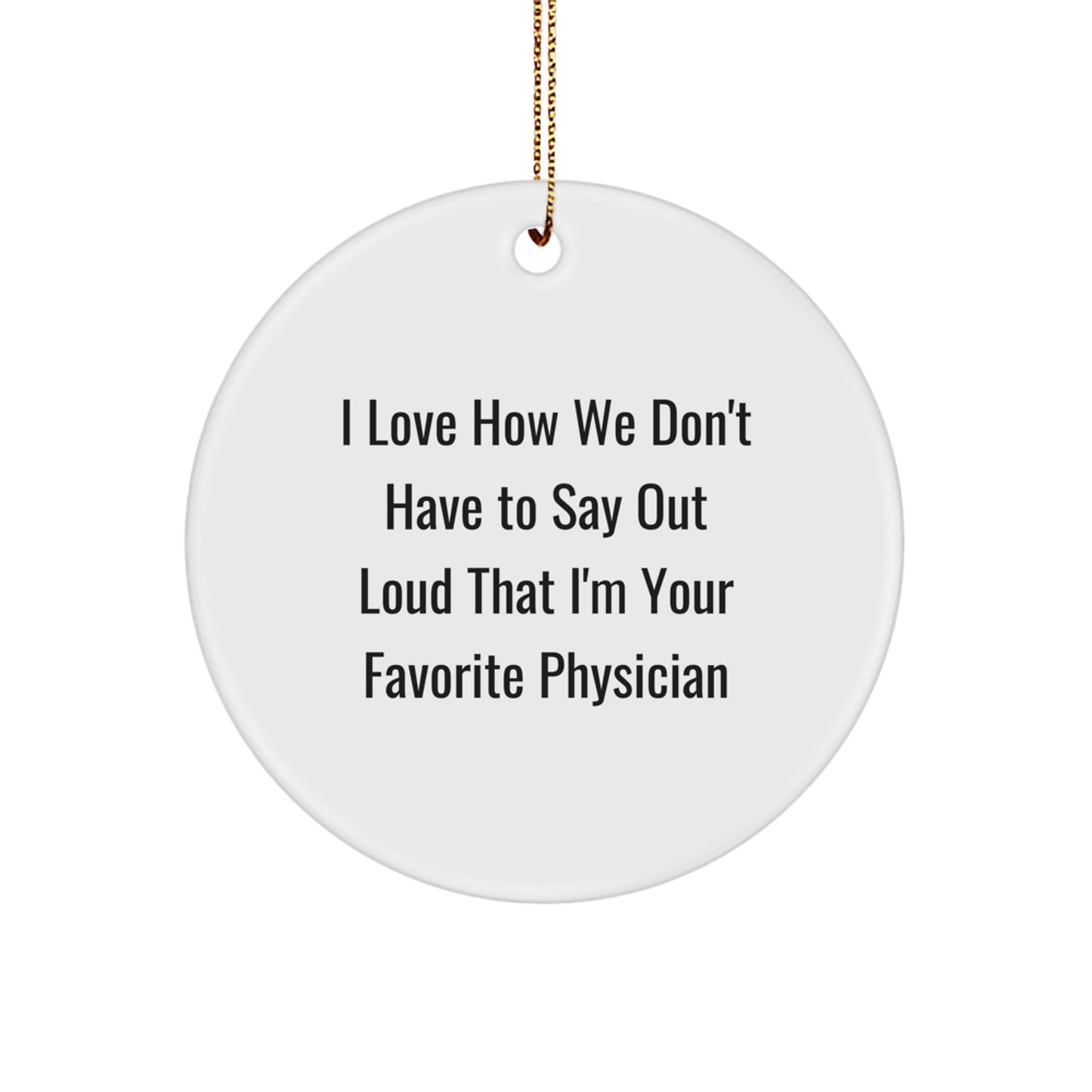 Funny Physician Gifts for Men or Women - 'I Love How We Don't Have To Say Out Loud That I'm Your Favorite Physician' Circle Ornament, Christmas Unique Gifts from Friends or Family - Image 1