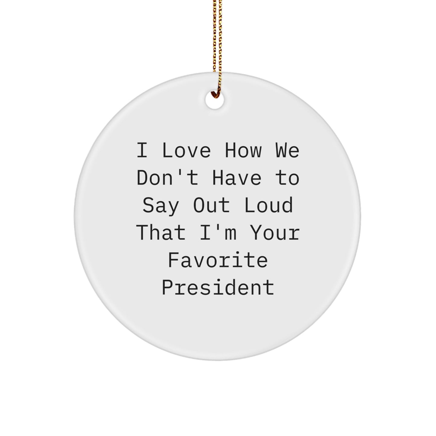 Funny President Gifts - 'I Love How We Don't Have To Say Out Loud That I'm Your Favorite President' Circle Ornament for Christmas, President Gifts from Men to Family - Image 1