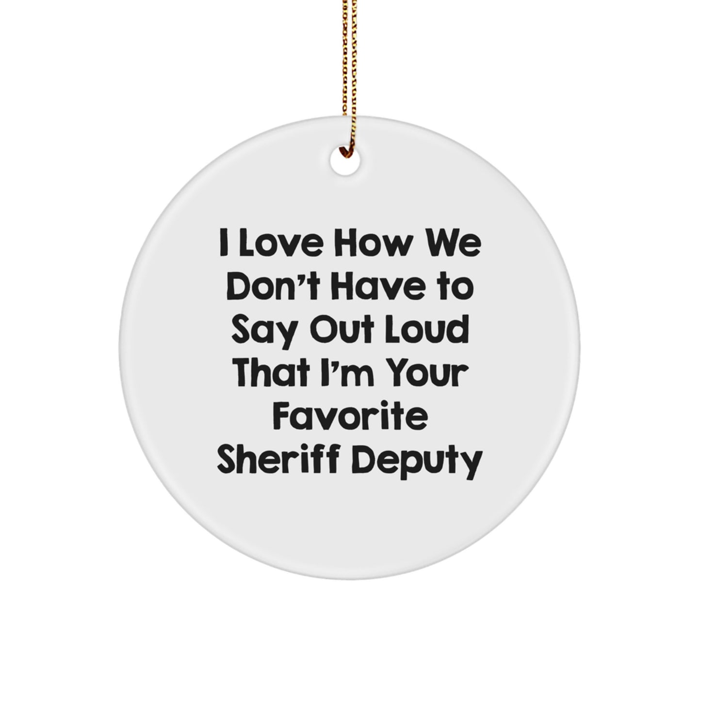 Funny Sheriff Deputy Gifts - I Love How We Don't Have To Say Out Loud That I'm Your Favorite Sheriff Deputy Christmas Circle Ornament Gifts from Family to Sheriff Deputy - Image 1