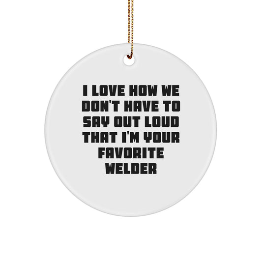 Welder Favorite Gifts from Friends - 'I Love How We Don't Have To Say Out Loud That I'm Your Favorite Welder' Circle Ornament for Christmas - Image 1