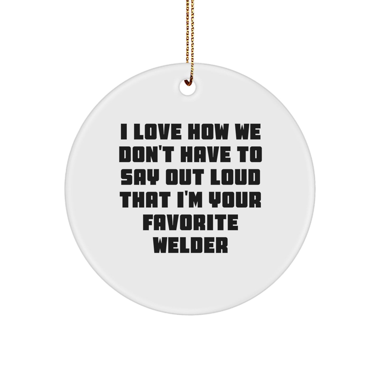 Welder Favorite Gifts from Friends - 'I Love How We Don't Have To Say Out Loud That I'm Your Favorite Welder' Circle Ornament for Christmas - Image 1