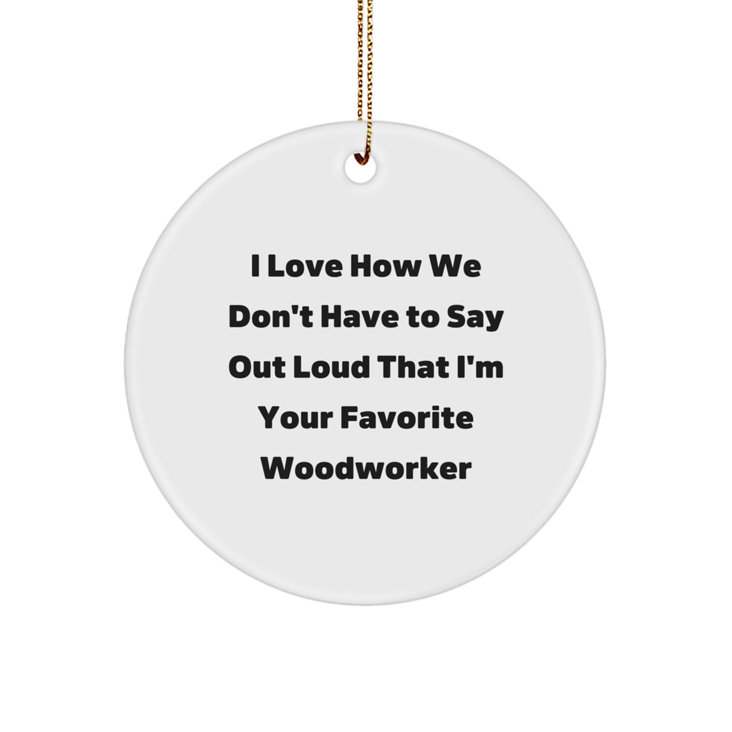 Woodworker Favorite Gifts from Friends, Family, or Coworkers - 'I Love How We Don't Have To Say Out Loud That I'm Your Favorite Woodworker' Christmas Circle Ornament, White, 2.75 Inch - Image 1