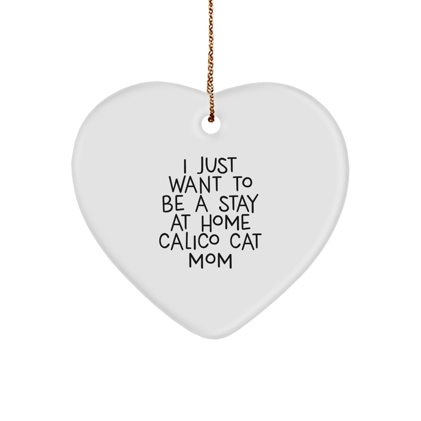 Funny Calico Cat Mom Christmas Unique Gifts from Friends for Family Heart Ornament, I Just Want To Be A Stay At Home Calico Cat Mom - Image 1