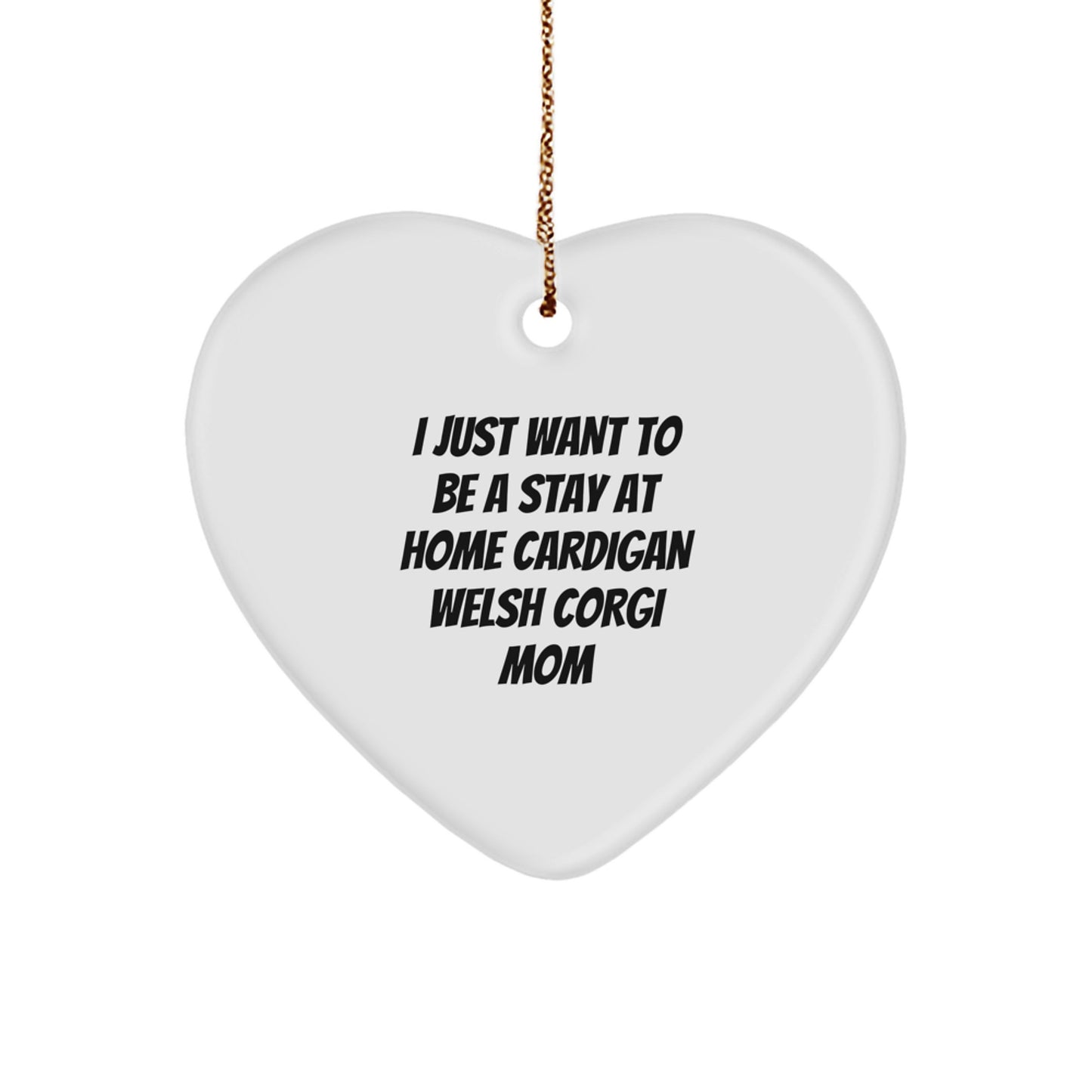 Funny Cardigan Welsh Corgi Dog Mom Gifts from Mom, Heart Ornament for Cardigan Welsh Corgi Dog Lovers Christmas Unique Gifts, I Just Want To Be A Stay At Home Cardigan Welsh Corgi Mom - Image 1