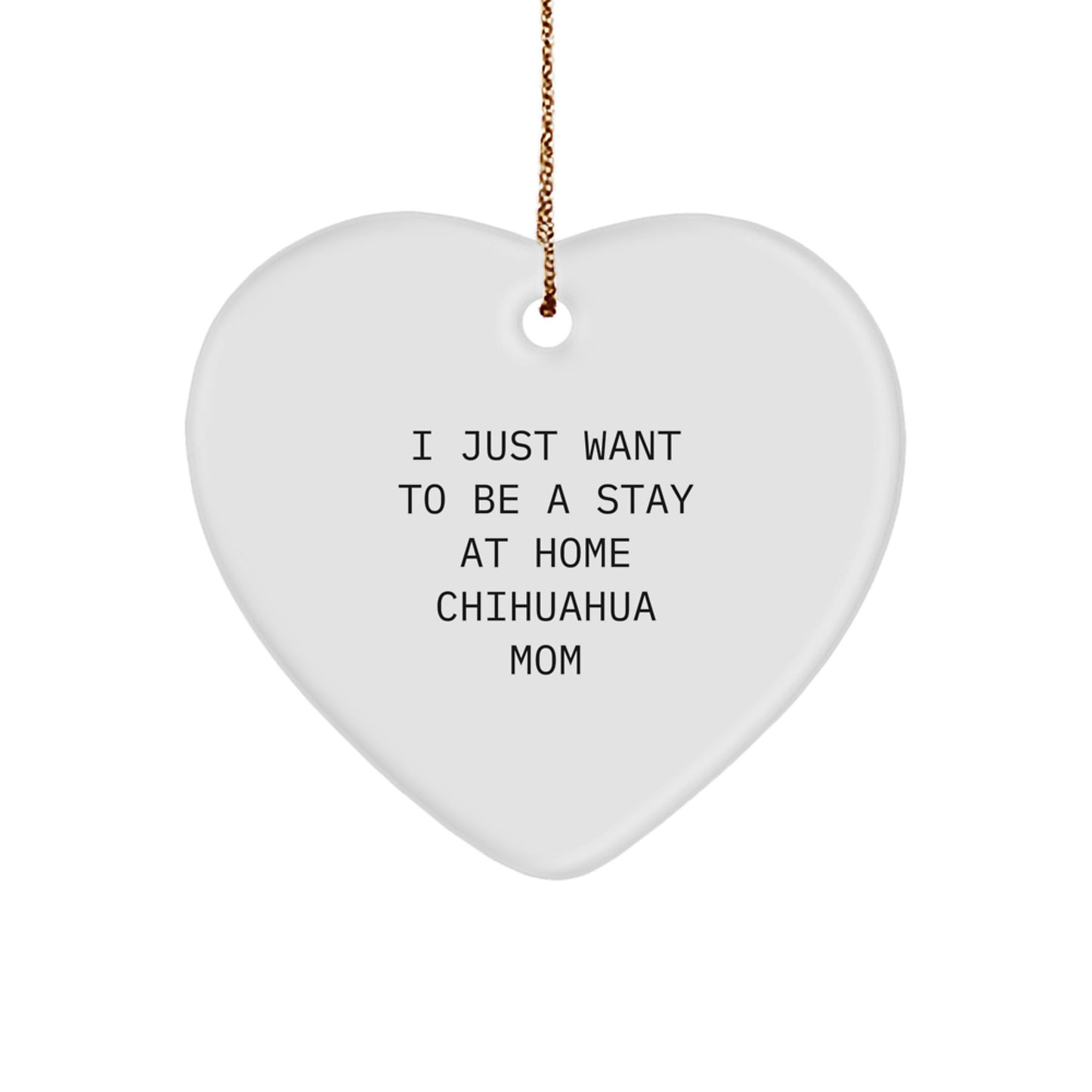 Chihuahua Dog Mom Gifts from Friends and Family - Heart Ornament I Just Want To Be A Stay At Home Chihuahua Mom Christmas Unique Present - Image 1
