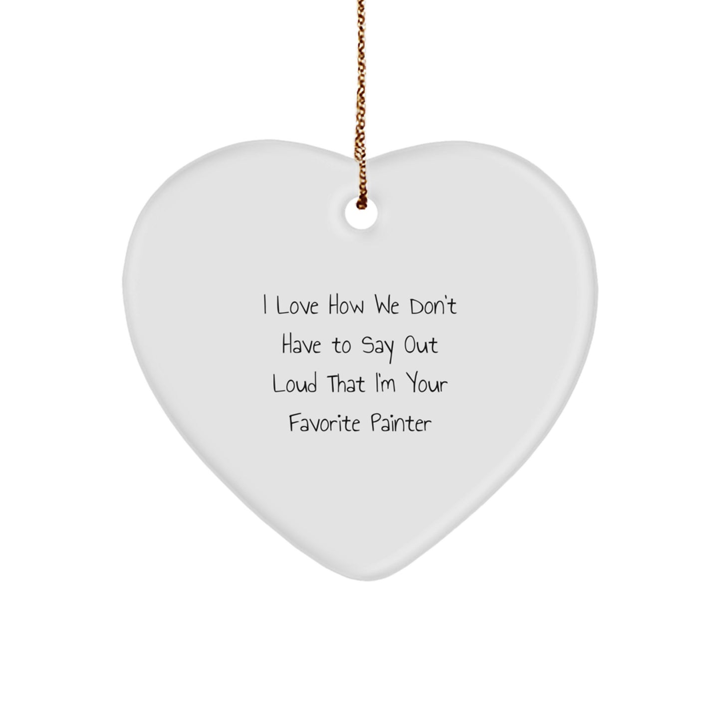 Painter's Favorite Gift, I Love How We Don't Say Out Loud, Heart Ornament for Him, Her, Friends, or Family, Gifts from Men, Women, Coworkers, or Family, Perfect for Christmas - Image 1