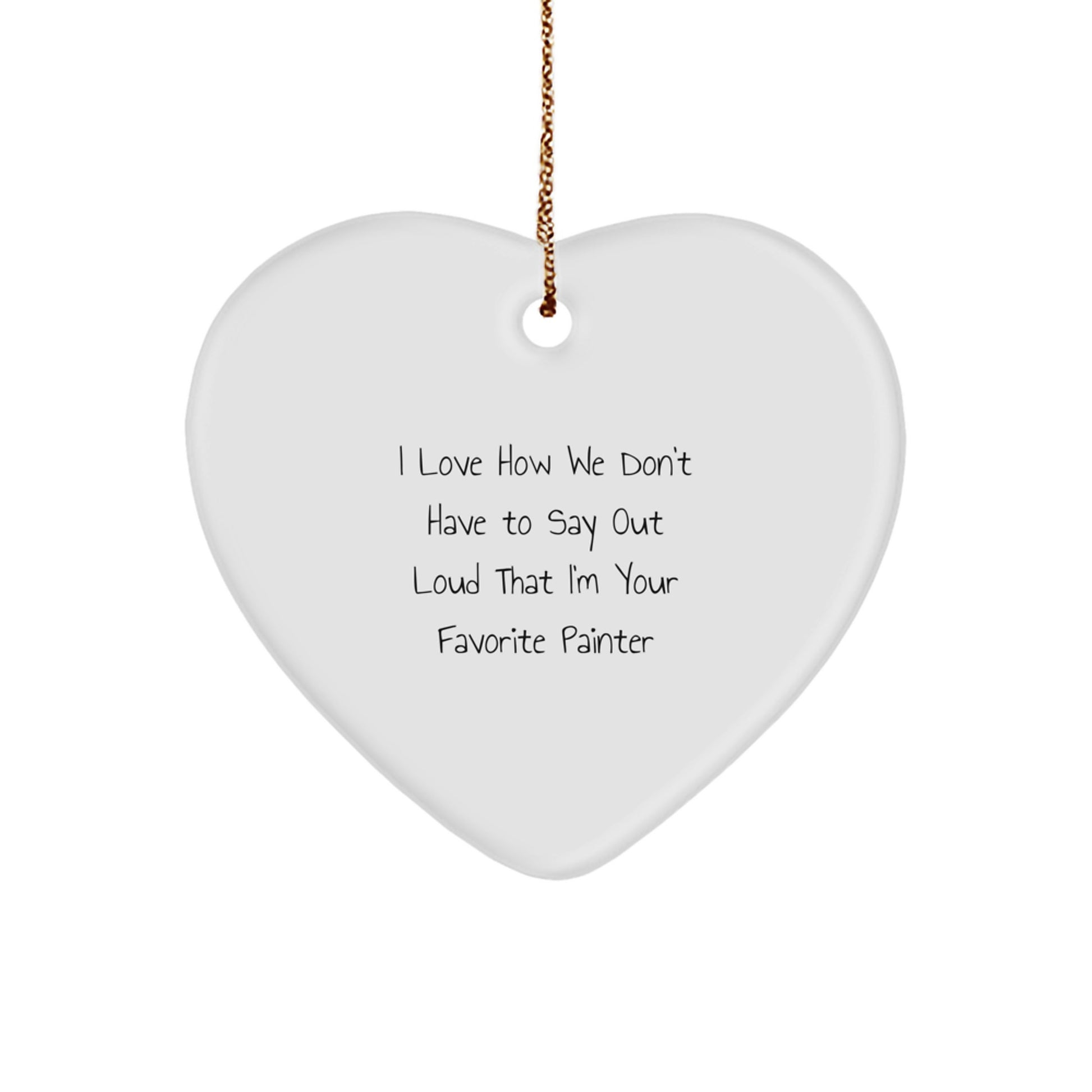 Painter's Favorite Gift, I Love How We Don't Say Out Loud, Heart Ornament for Him, Her, Friends, or Family, Gifts from Men, Women, Coworkers, or Family, Perfect for Christmas - Image 1