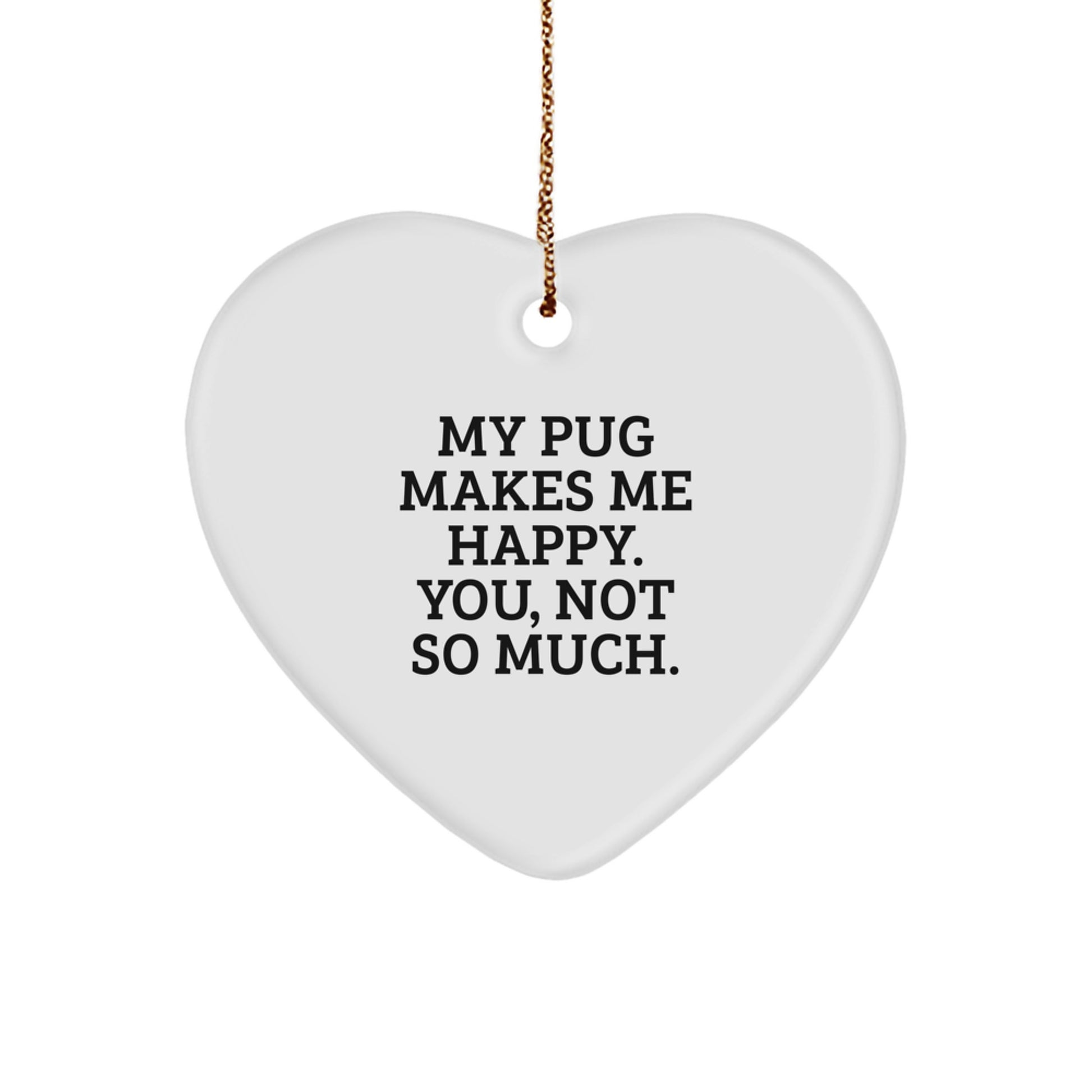 Pug Dog Lovers Gift from Friends and Family - Heart Ornament with Funny Quote 'My Pug Makes Me Happy. You, Not So Much.' for Christmas - Image 1