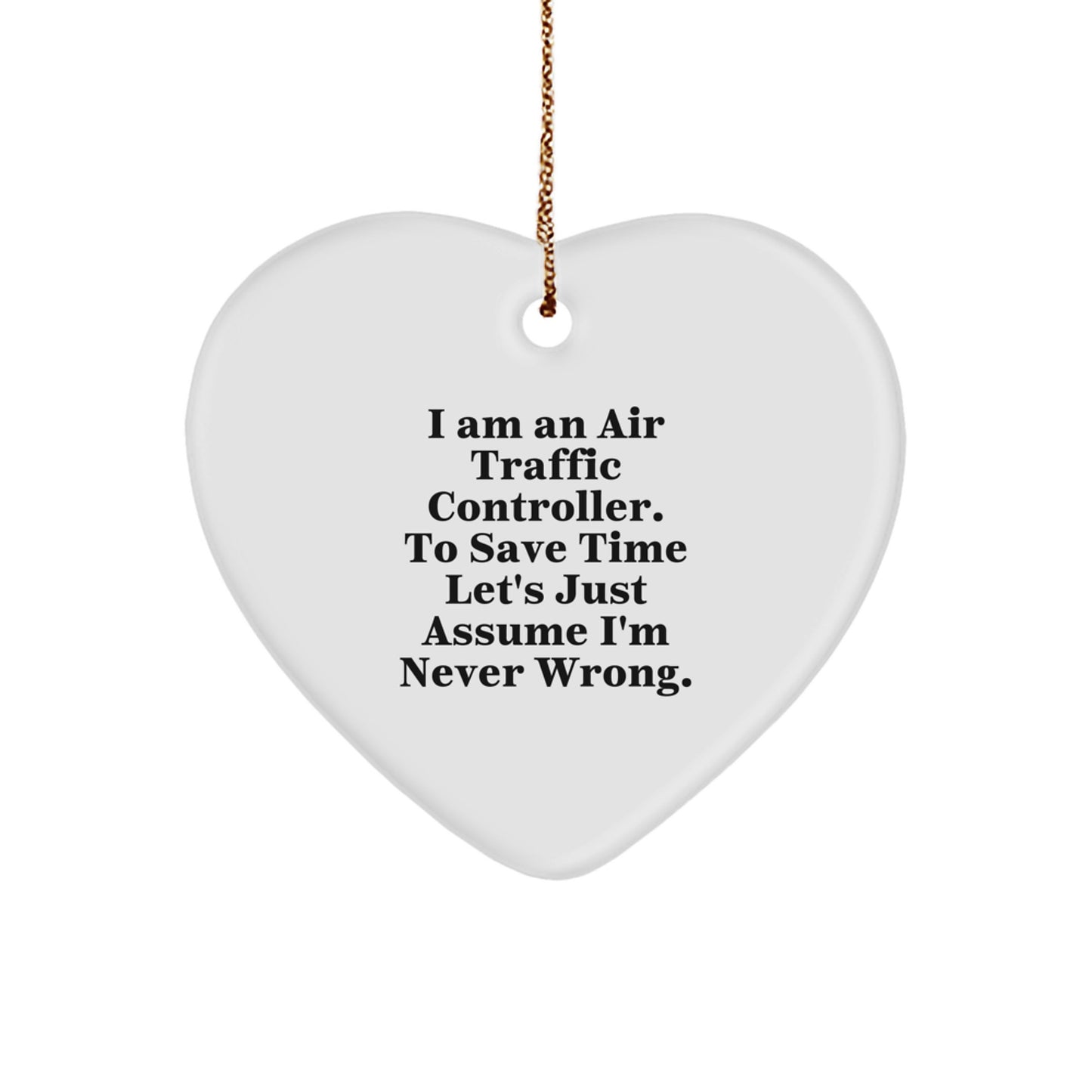 Funny Air Traffic Controller Gifts, 'I Am An Air Traffic Controller. To Save Time Let's Just Assume I'm Never Wrong.' Heart Ornament for Christmas - Image 1