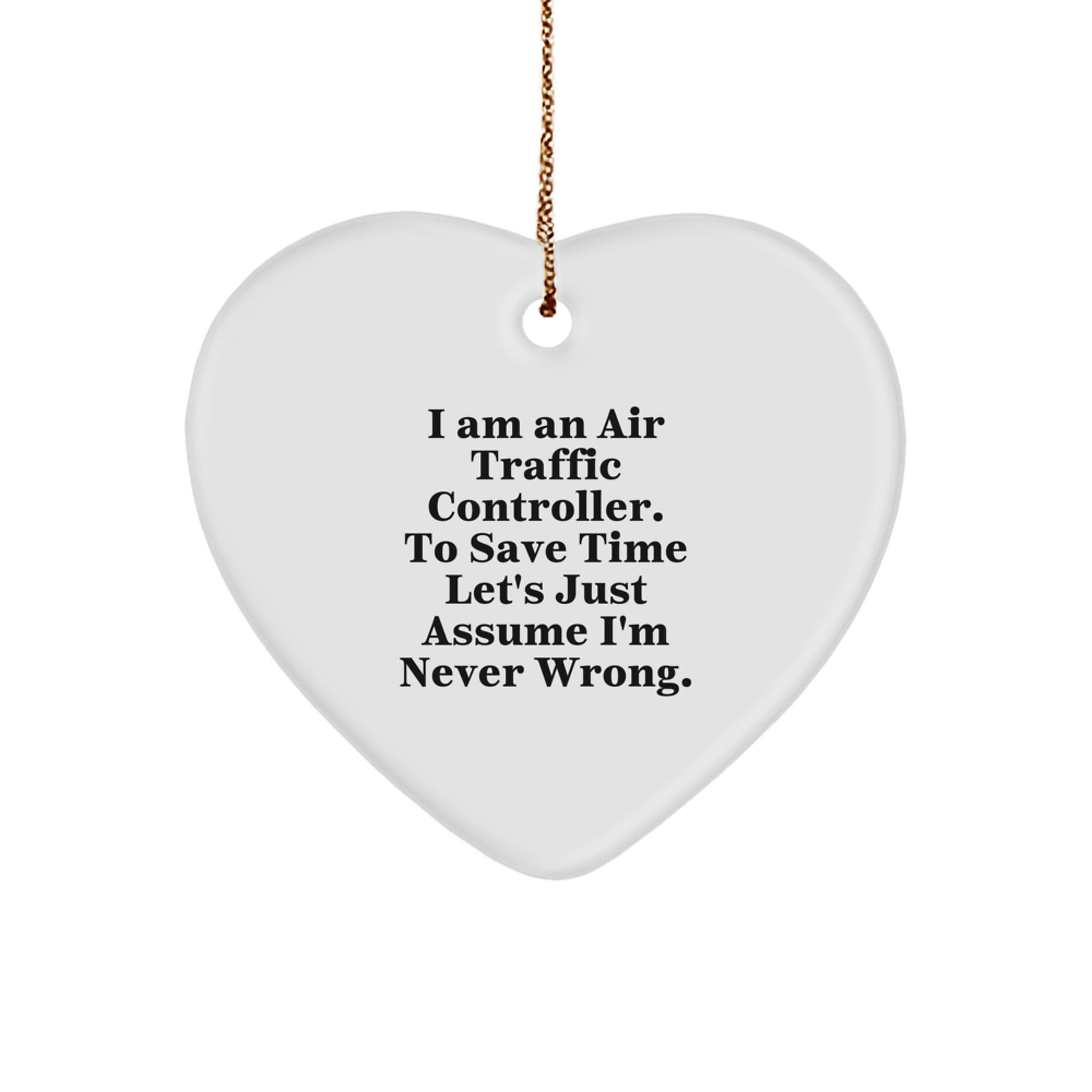 Funny Air Traffic Controller Gifts, 'I Am An Air Traffic Controller. To Save Time Let's Just Assume I'm Never Wrong.' Heart Ornament for Christmas - Image 1