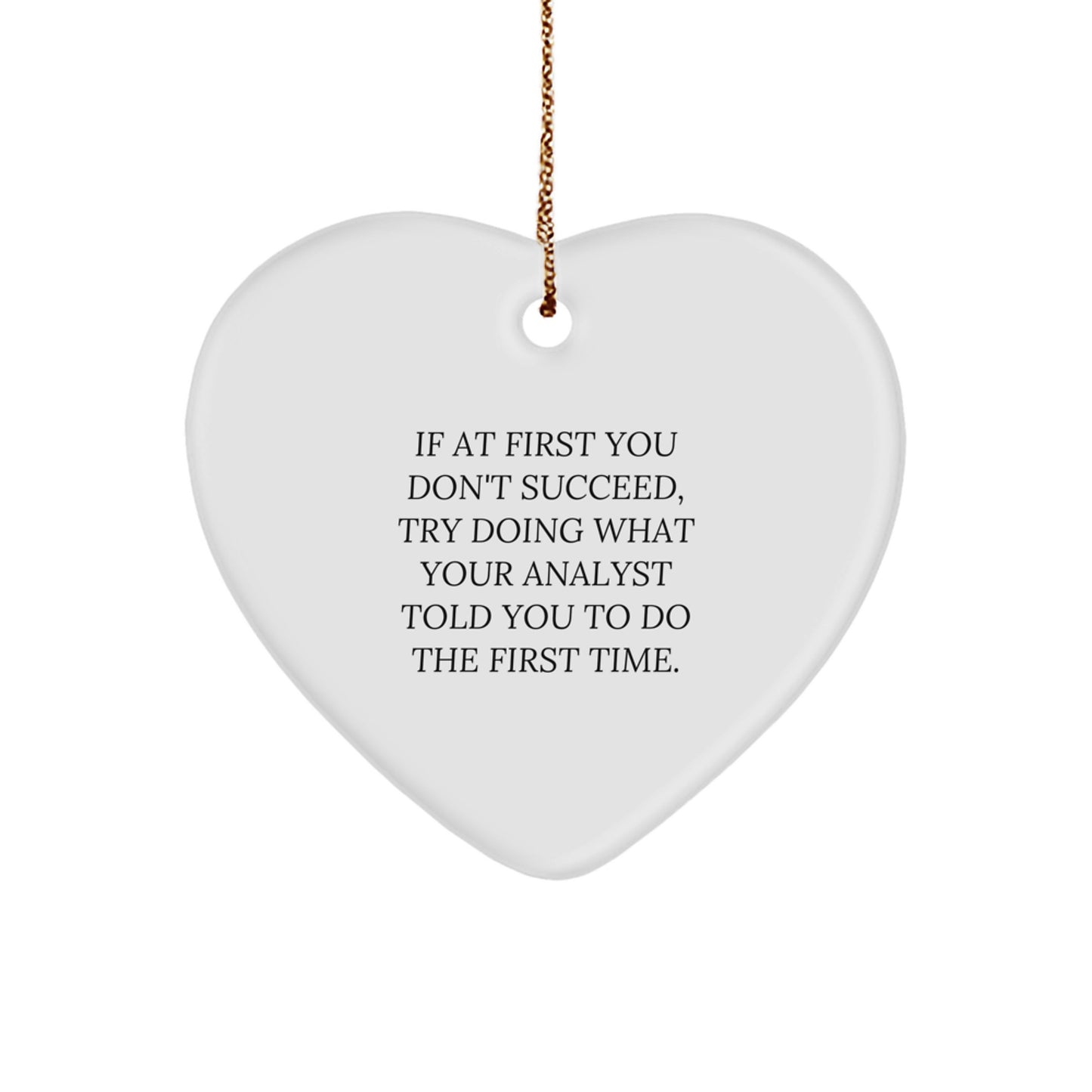 Funny Analyst Gifts from Friends, Heart Ornament, If At First You Don't Succeed, Try Doing What Your Analyst Told You To Do The First Time. - Image 1