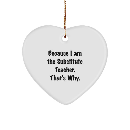 Funny Substitute Teacher Heart Ornament Gifts for Men or Women from Friends and Family - Because I Am The Substitute Teacher. That's Why. - Image 1