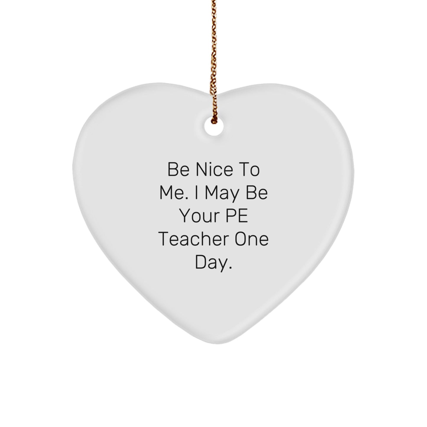 Funny PE Teacher Gifts from Friends, Heart Ornament for PE Teacher, Be Nice To Me. I May Be Your Pe Teacher One Day., Christmas Unique Gifts - Image 1