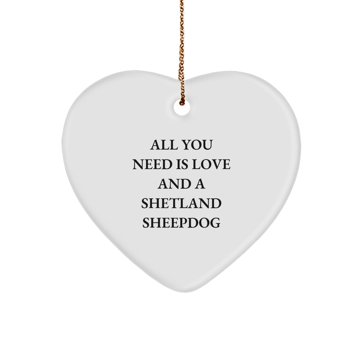 Funny Shetland Sheepdog Gifts from Friends, Heart Ornament for Christmas Unique Gifts, Inspirational All You Need Is Love And A Shetland Sheepdog Quote - Image 1