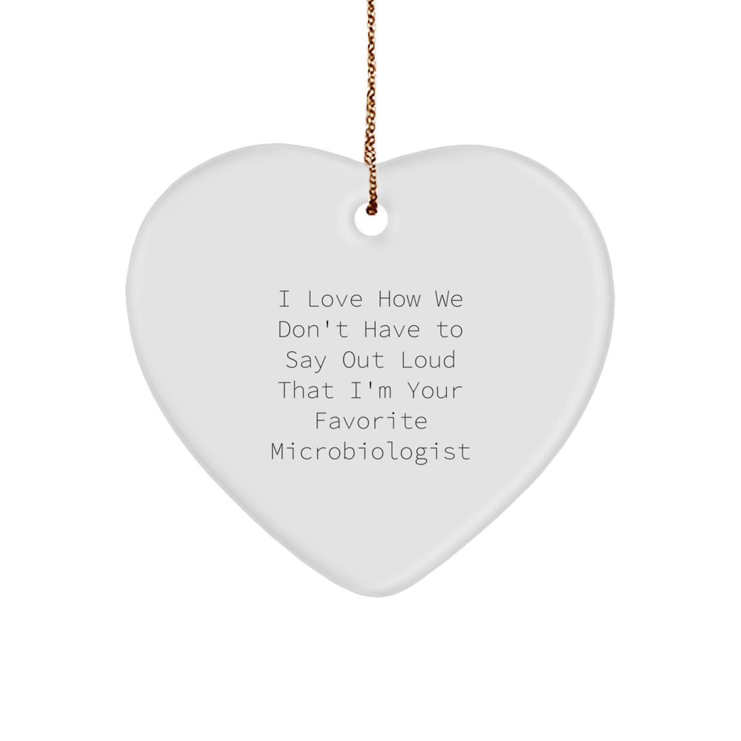 Funny Microbiologist Gifts from Friends for Christmas - Heart Ornament with 'I Love How We Don't Have To Say Out Loud That I'm Your Favorite Microbiologist' Quote - Image 1