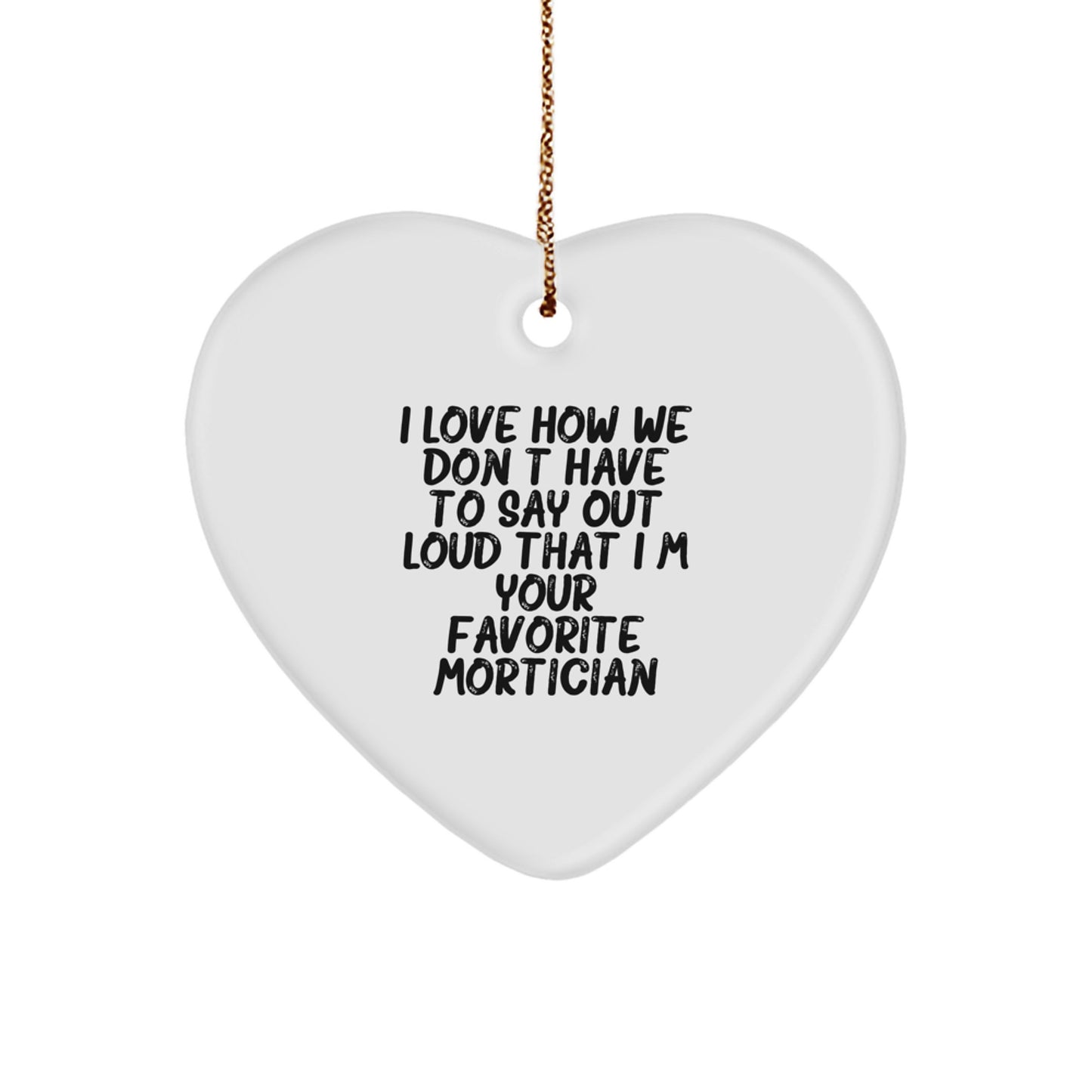 Funny Mortician Gifts for Friends, Gifts from Men to Mortician, Heart Ornament, I Love How We Don't Have To Say Out Loud That I'm Your Favorite Mortician - Image 1