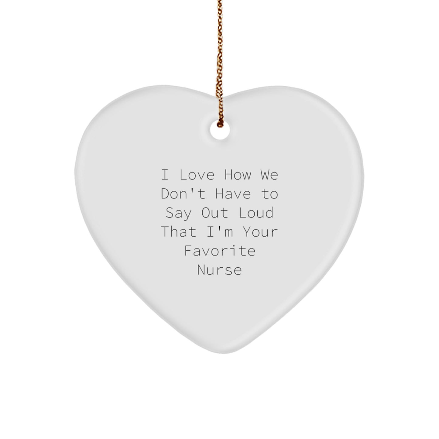 Funny Nurse Gifts from Friends and Family - Heart Ornament with 'I Love How We Don't Have To Say Out Loud That I'm Your Favorite Nurse' Quote - Christmas Unique Gifts for Nurses - Image 1