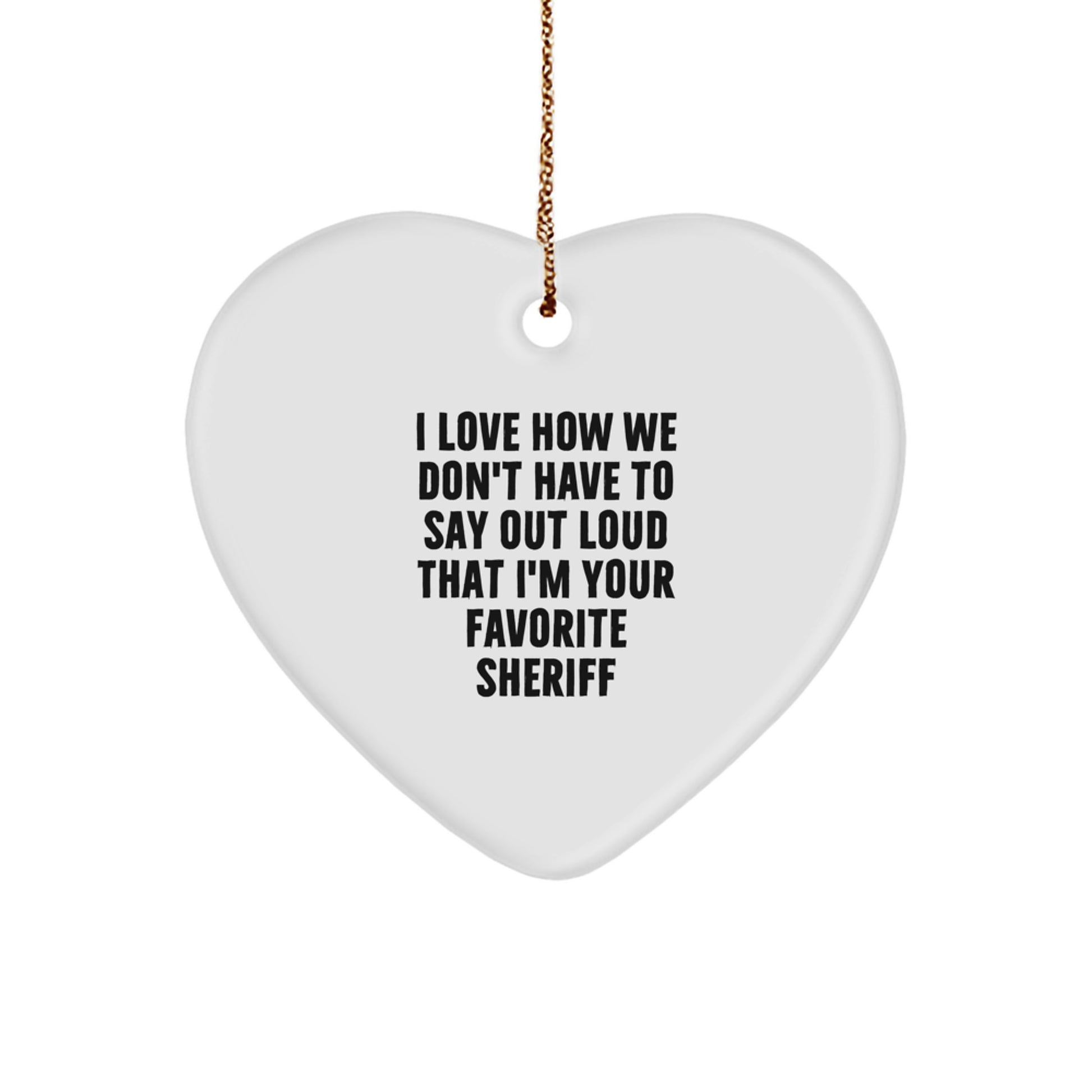 Funny Sheriff Gifts from Friends for Favorite Sheriff - Heart Ornament, I Love How We Don't Have To Say Out Loud That I'm Your Favorite Sheriff, Sheriff Heart Ornament for Christmas - Image 1