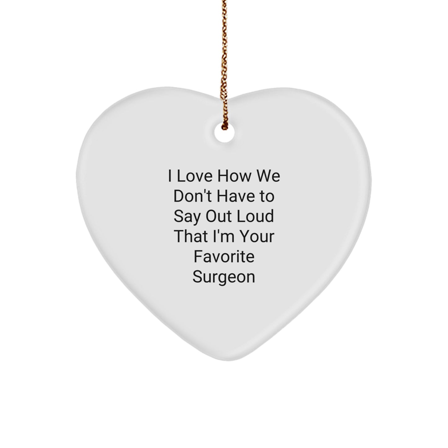Funny Surgeon Gifts from Men to Surgeon Friends for Christmas - Heart Ornament with I Love How We Don't Have To Say Out Loud That I'm Your Favorite Surgeon Quote - Image 1