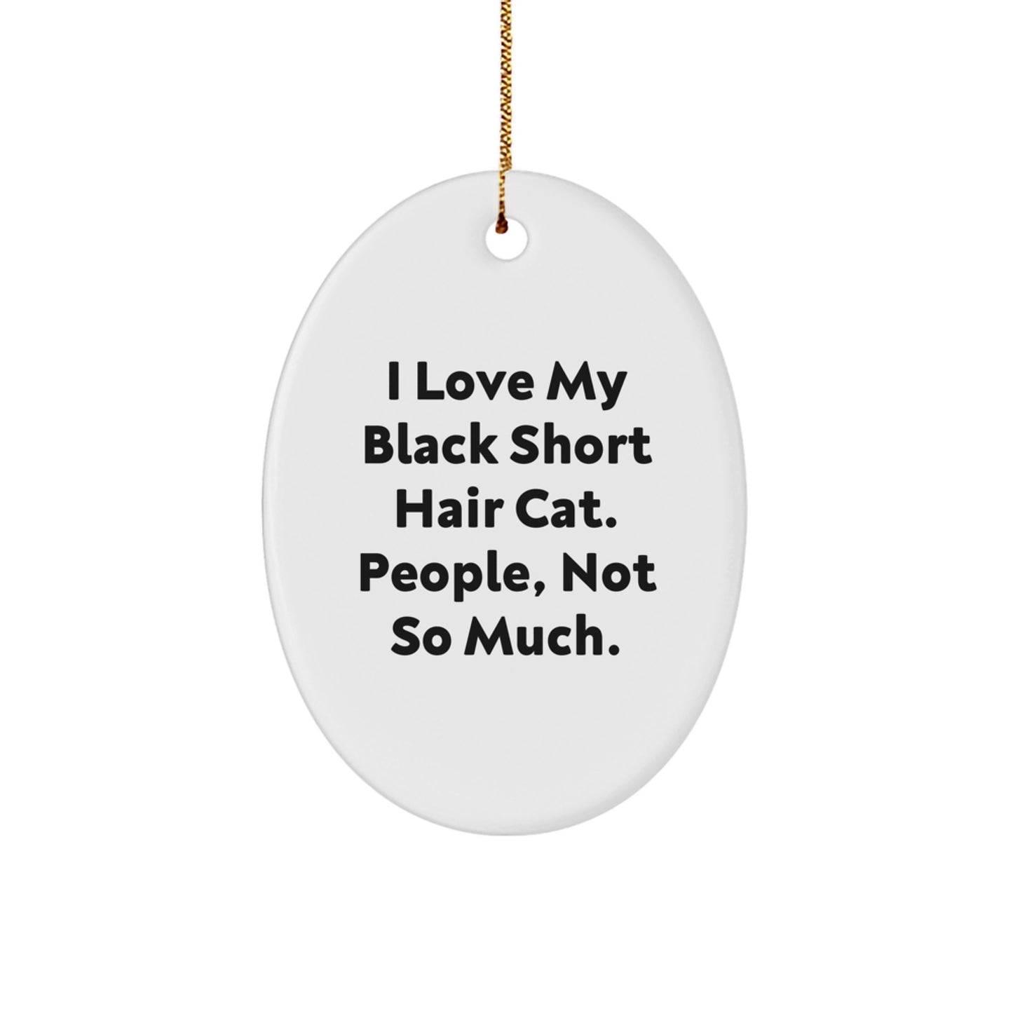 Black Short Hair Cat Lovers' Christmas Unique Gift, 'I Love My Black Short Hair Cat. People, Not So Much.' Funny Oval Ornament Gifts from Friends, Coworkers, Family - Image 1